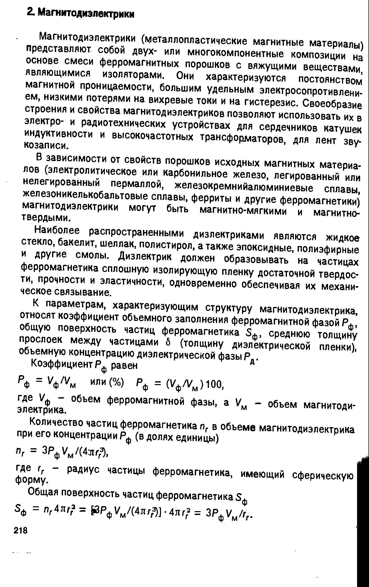 Магнитодиэлектрики (металлопластические магнитные материалы) представляют собой двух- или многокомпонентные композиции на основе смеси ферромагнитных порошков с вяжущими веществами, являющимися изоляторами. Они характеризуются постоянством магнитной проницаемости, большим удельным электросопротивлением, низкими потерями на вихревые токи и на гистерезис. Своеобразие строения и свойства магнитодиэлектриков позволяют использовать их в электро- и радиотехнических устройствах для сердечников катушек индуктивности и высокочастотных трансформаторов, для лент звукозаписи.
