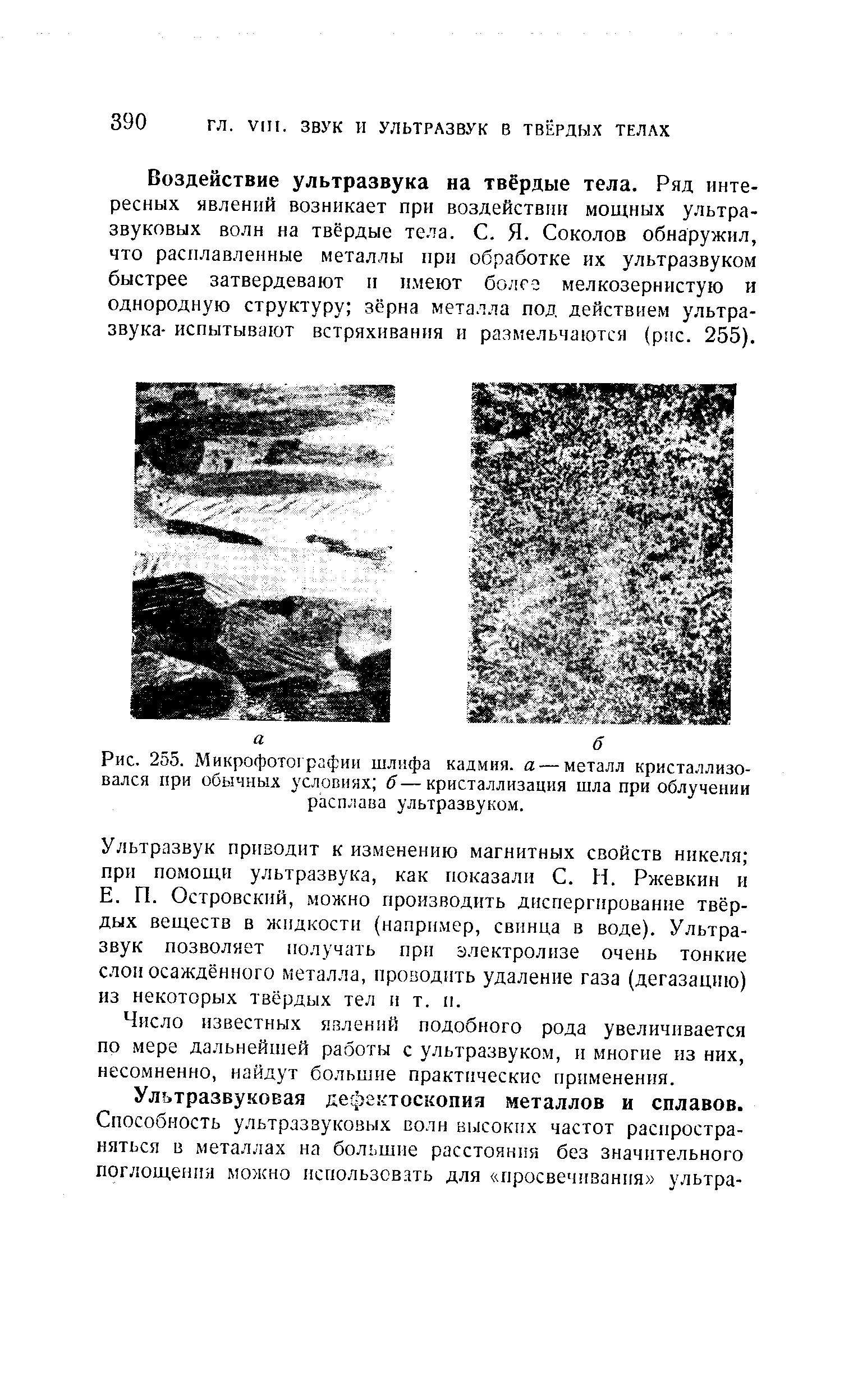 Воздействие ультразвука на твёрдые тела. Ряд интересных явлений возникает при воздействип мощных ультразвуковых волн на твёрдые тела. С. Я. Соколов обнаружил, что расплавленные металлы при обработке их ультразвуком быстрее затвердевают и имеют болгз мелкозернистую и однородную структуру зёрна металла под действием ультразвука- испытывают встряхивания и размельчаются (рмс. 255).
