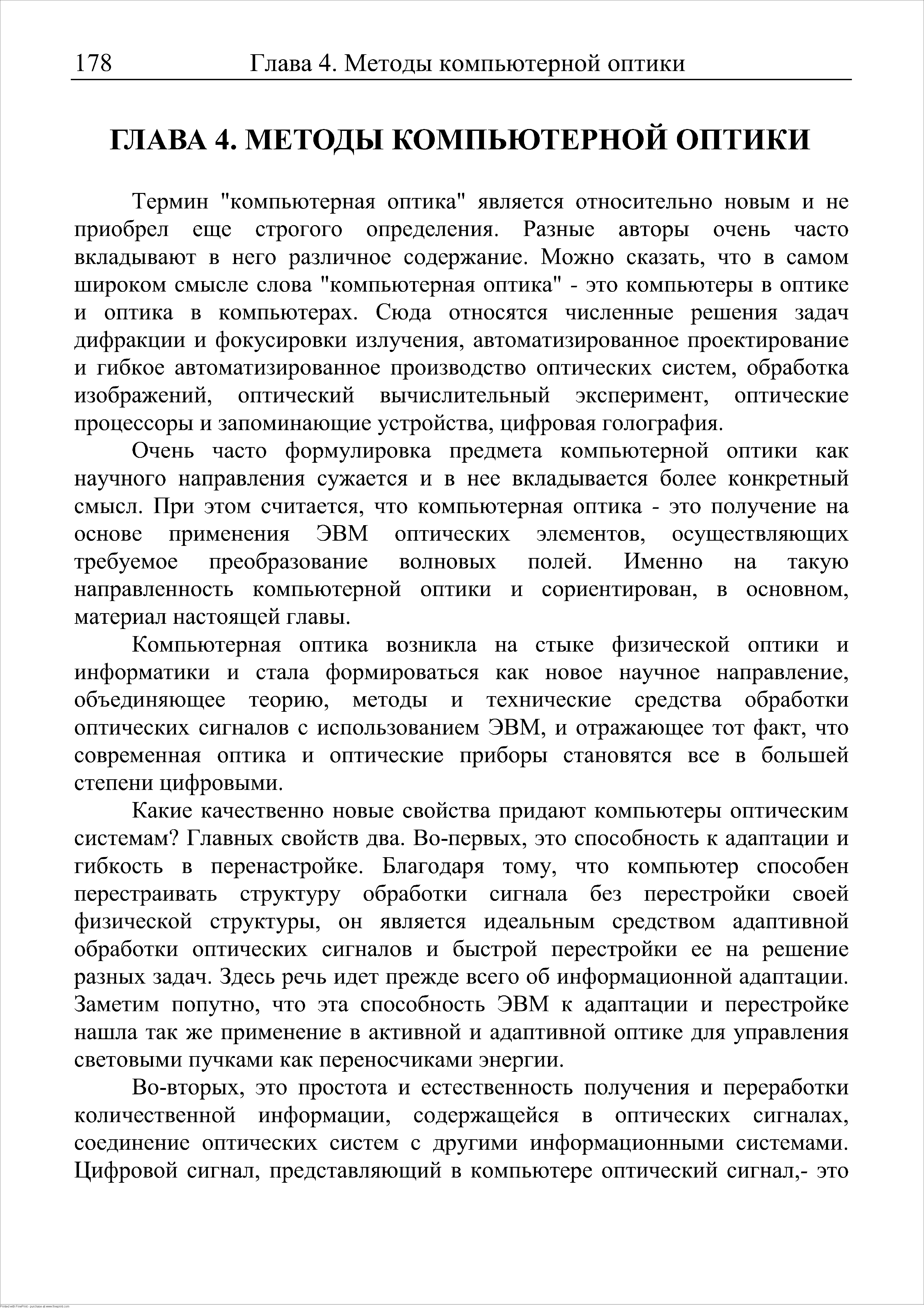 Термин компьютерная оптика является относительно новым и не приобрел еще строгого определения. Разные авторы очень часто вкладывают в него различное содержание. Можно сказать, что в самом широком смысле слова компьютерная оптика - это компьютеры в оптике и оптика в компьютерах. Сюда относятся численные решения задач дифракции и фокусировки излучения, автоматизированное проектирование и гибкое автоматизированное производство оптических систем, обработка изображений, оптический вычислительный эксперимент, оптические процессоры и запоминающие устройства, цифровая голография.
