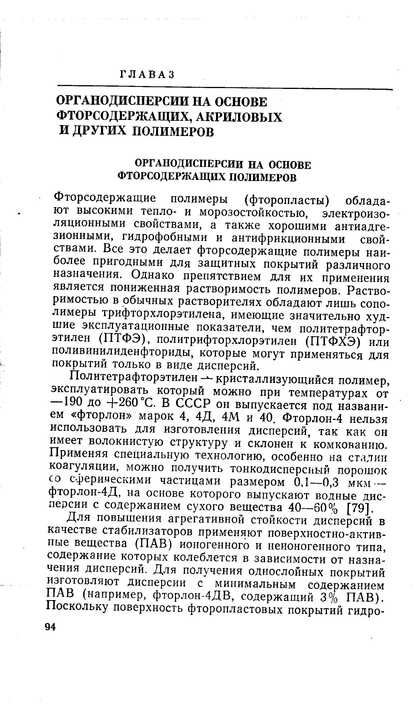 Политетрафторэтилен кристаллизующийся полимер, эксплуатировать который можно при температурах от —190 до - 260 °С. В СССР он выпускается под названием фторлон марок 4, 4Д, 4М и 40. Фторлон-4 нельзя использовать для изготовления дисперсий, так как он имеет волокнистую структуру и склонен к комкованию. Применяя специальную технологию, особенно на стадии коагуляции, можно получить тонкодисперсный порошок со сфери.ческими частицами размером 0,1—0,3 мкм — фторлон-4Д, на основе которого выпускают водные дисперсии с содержанием сухого вещества 40—60% [79].
