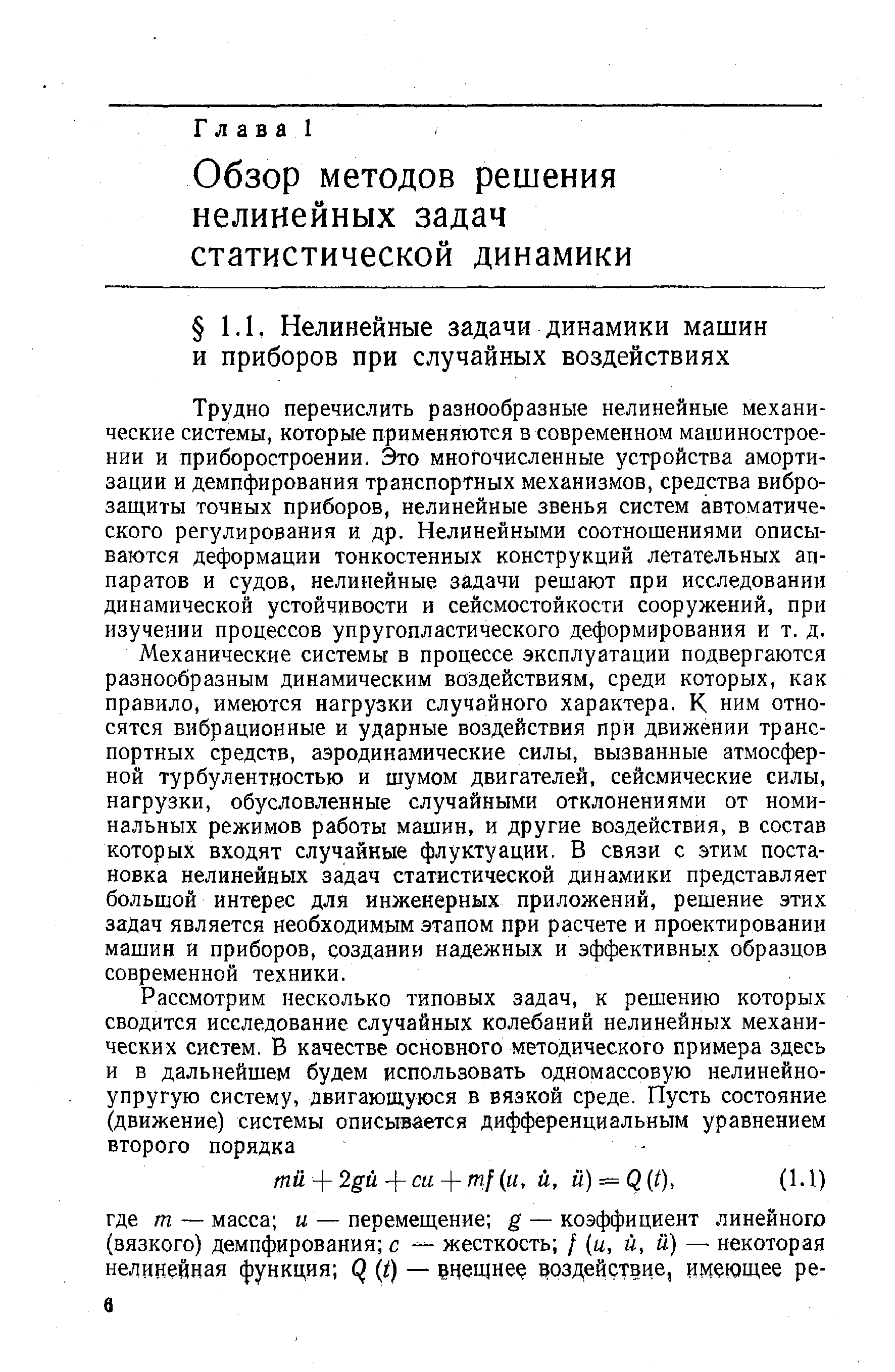 Трудно перечислить разнообразные нелинейные механические системы, которые применяются в современном машиностроении и приборостроении. Это многочисленные устройства амортизации и демпфирования транспортных механизмов, средства виброзащиты точных приборов, нелинейные звенья систем автоматического регулирования и др. Нелинейными соотношениями описываются деформации тонкостенных конструкций летательных аппаратов и судов, нелинейные задачи решают при исследовании динамической устойчивости и сейсмостойкости сооружений, при изучении процессов упругопластического деформирования и т. д.
