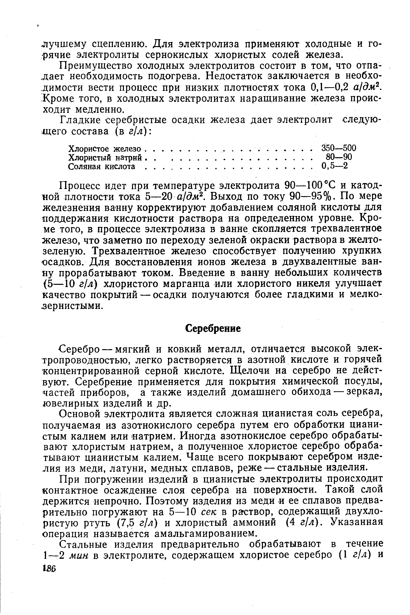 Серебро — мягкий и ковкий металл, отличается высокой электропроводностью, легко растворяется в азотной кислоте и горячей концентрированной серной кислоте. Щелочи на серебро не действуют. Серебрение применяется для покрытия химической посуды, частей приборов, а также изделий домашнего обихода — зеркал, ювелирных изделий и др.
