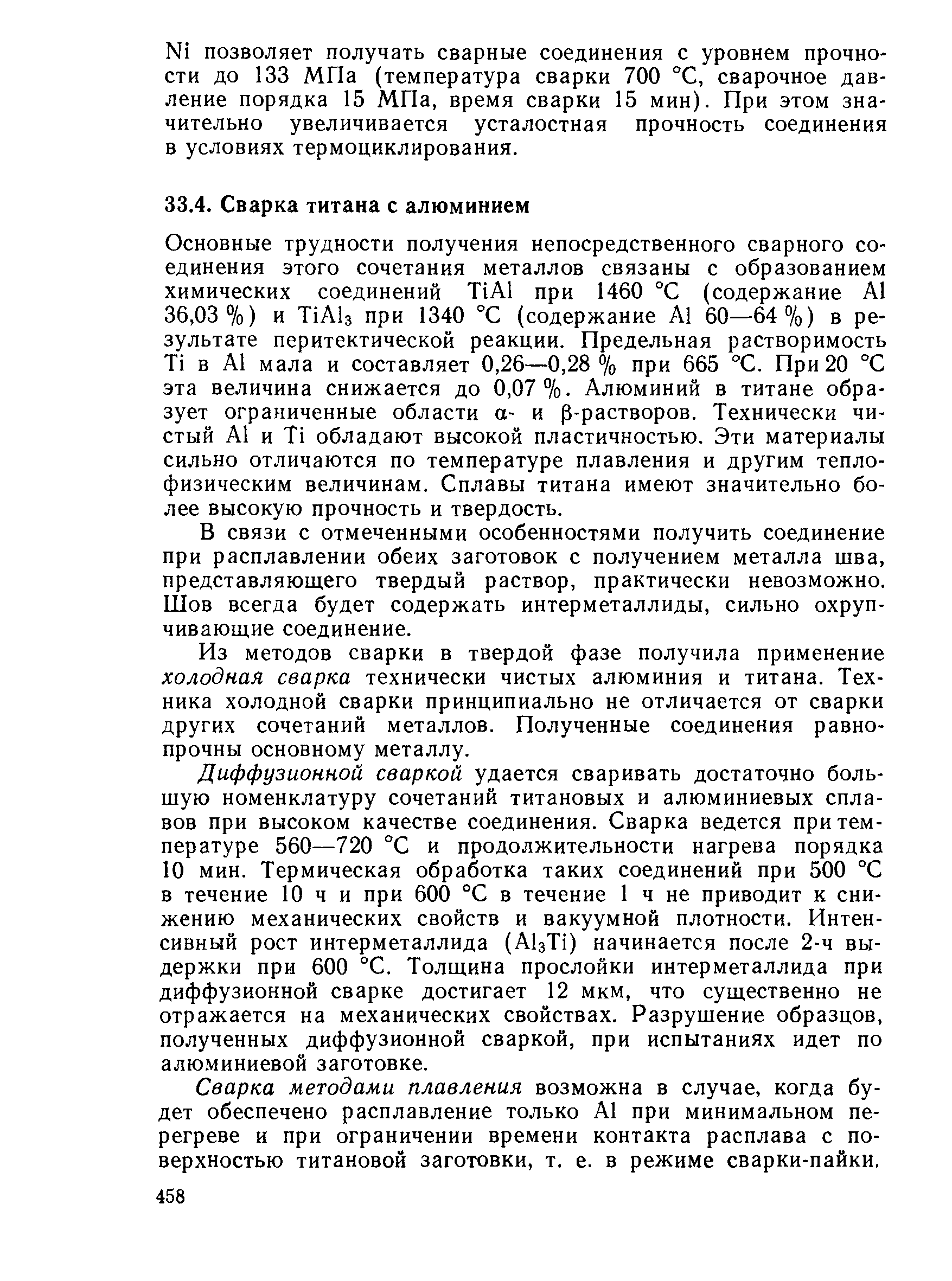 Основные трудности получения непосредственного сварного соединения этого сочетания металлов связаны с образованием химических соединений Т1А1 при 1460 °С (содержание Л1 36,03 %) и Т1А1з при 1340 °С (содержание Л1 60—64%) в результате перитектической реакции. Предельная растворимость Т1 в А1 мала и составляет 0,26—0,28 % при 665 °С. При 20 °С эта величина снижается до 0,07%- Алюминий в титане образует ограниченные области а- и р-растворов. Технически чистый А1 и Т1 обладают высокой пластичностью. Эти материалы сильно отличаются по температуре плавления и другим теплофизическим величинам. Сплавы титана имеют значительно более высокую прочность и твердость.
