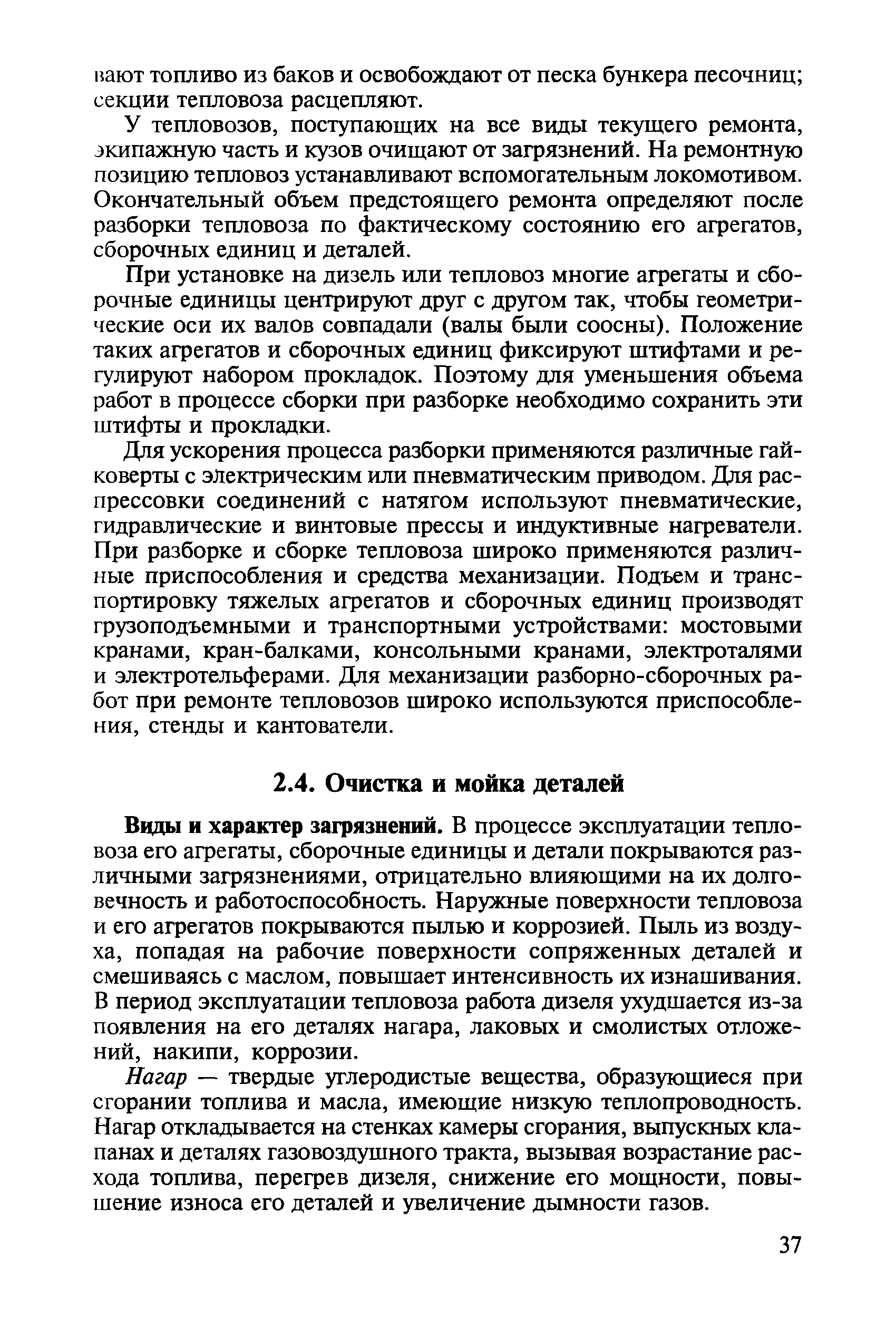 Ввды и характер загрязнений. В процессе эксплуатации тепловоза его агрегаты, сборочные единицы и детали покрываются различными загрязнениями, отрицательно влияющими на их долговечность и работоспособность. Наружные поверхности тепловоза и его агрегатов покрываются пылью и коррозией. Пыль из воздуха, попадая на рабочие поверхности сопряженных деталей и смешиваясь с маслом, повышает интенсивность их изнашивания. В период эксплуатации тепловоза работа дизеля ухудшается из-за появления на его деталях нагара, лаковых и смолистых отложений, накипи, коррозии.
