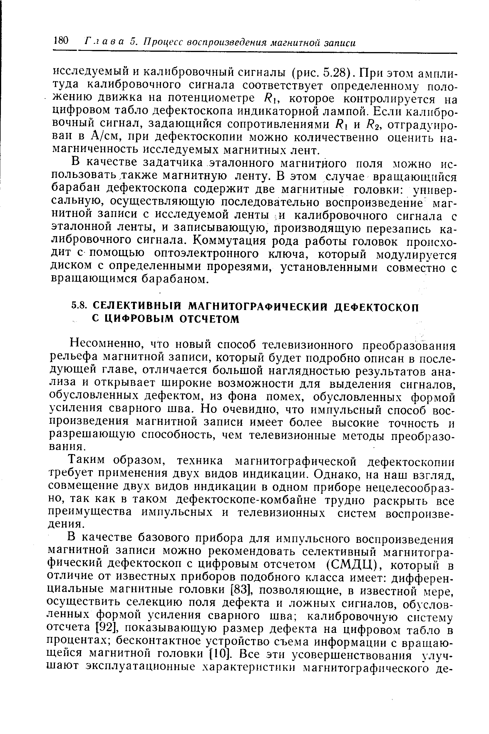 Несомненно, что новый способ телевизионного преобразования рельефа магнитной записи, который будет подробно описан в последующей главе, отличается большой наглядностью результатов анализа и открывает широкие возможности для выделения сигналов, обусловленных дефектом, из фона помех, обусловленных формой усиления сварного шва. Но очевидно, что импульсный способ воспроизведения магнитной записи имеет более высокие точность и разрешающую способность, чем телевизионные методы преобразования.
