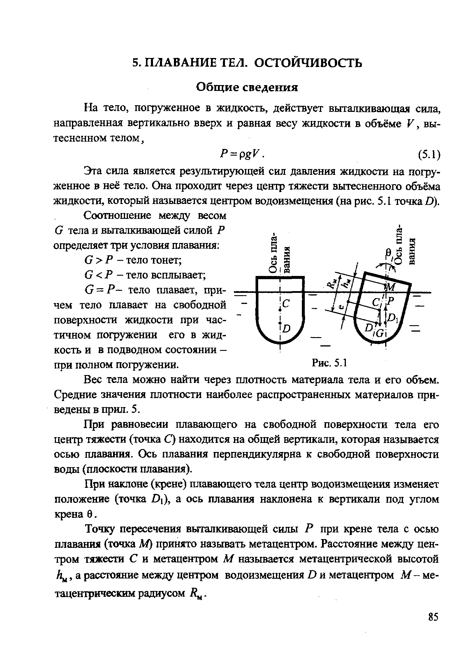 Эта сила является результирующей сил давления жидкости на погруженное в неё тело. Она проходит через центр тяжести вытесненного объёма жидкости, который называется центром водоизмещения (на рис. 5.1 точка D).
