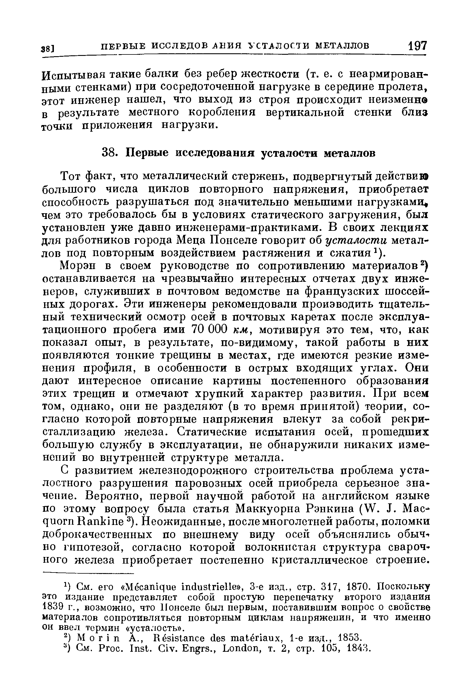 Тот факт, что металлический стержень, подвергнутый действию большого числа циклов повторного напряжения, приобретает способность разрушаться под значительно меньшими нагрузками, чем это требовалось бы в условиях статического загружения, был установлен уже давно инженерами-практиками. В своих лекциях для работников города Меца Понселе говорит об усталости металлов под повторным воздействием растяжения и сжатия ).
