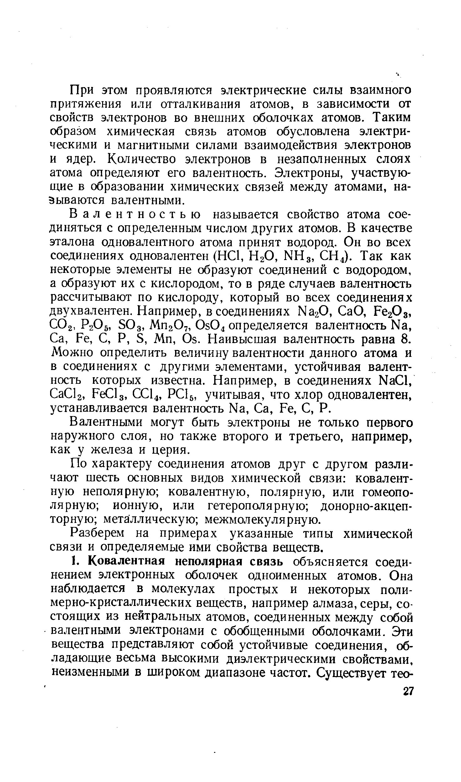 При этом проявляются электрические силы взаимного притяжения или отталкивания атомов, в зависимости от свойств электронов во внешних оболочках атомов. Таким образом химическая связь атомов обусловлена электрическими и магнитными силами взаимодействия электронов и ядер. Количество электронов в незаполненных слоях атома определяют его валентность. Электроны, участвую-щ,ие в образовании химических связей между атомами, называются валентными.
