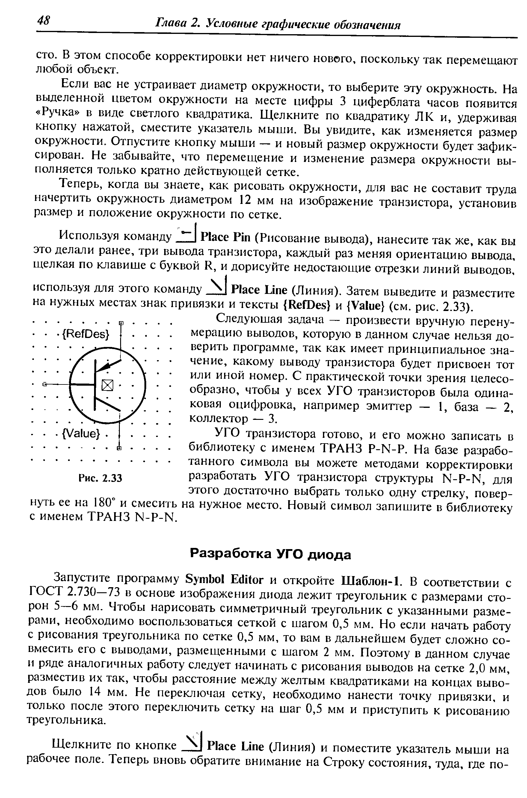 Запустите программу Symbol Editor и откройте Шаблон-L В соответствии с ГОСТ 2.730—73 в основе изображения диода лежит треугольник с размерами сторон 5—6 мм. Чтобы нарисовать симметричный треугольник с указанными размерами, необходимо воспользоваться сеткой с шагом 0,5 мм. Но если начать работу с рисования треугольника по сетке 0,5 мм, то вам в дальнейшем будет сложно со-вмесить его с выводами, размещенными с шагом 2 мм. Поэтому в данном случае и ряде аналогичных работу следует начинать с рисования выводов на сетке 2,0 мм, разместив их так, чтобы расстояние между желтым квадратиками на концах выводов было 14 мм. Не переключая сетку, необходимо нанести точку привязки, и только после этого переключить сетку на шаг 0,5 мм и приступить к рисованию треугольника.
