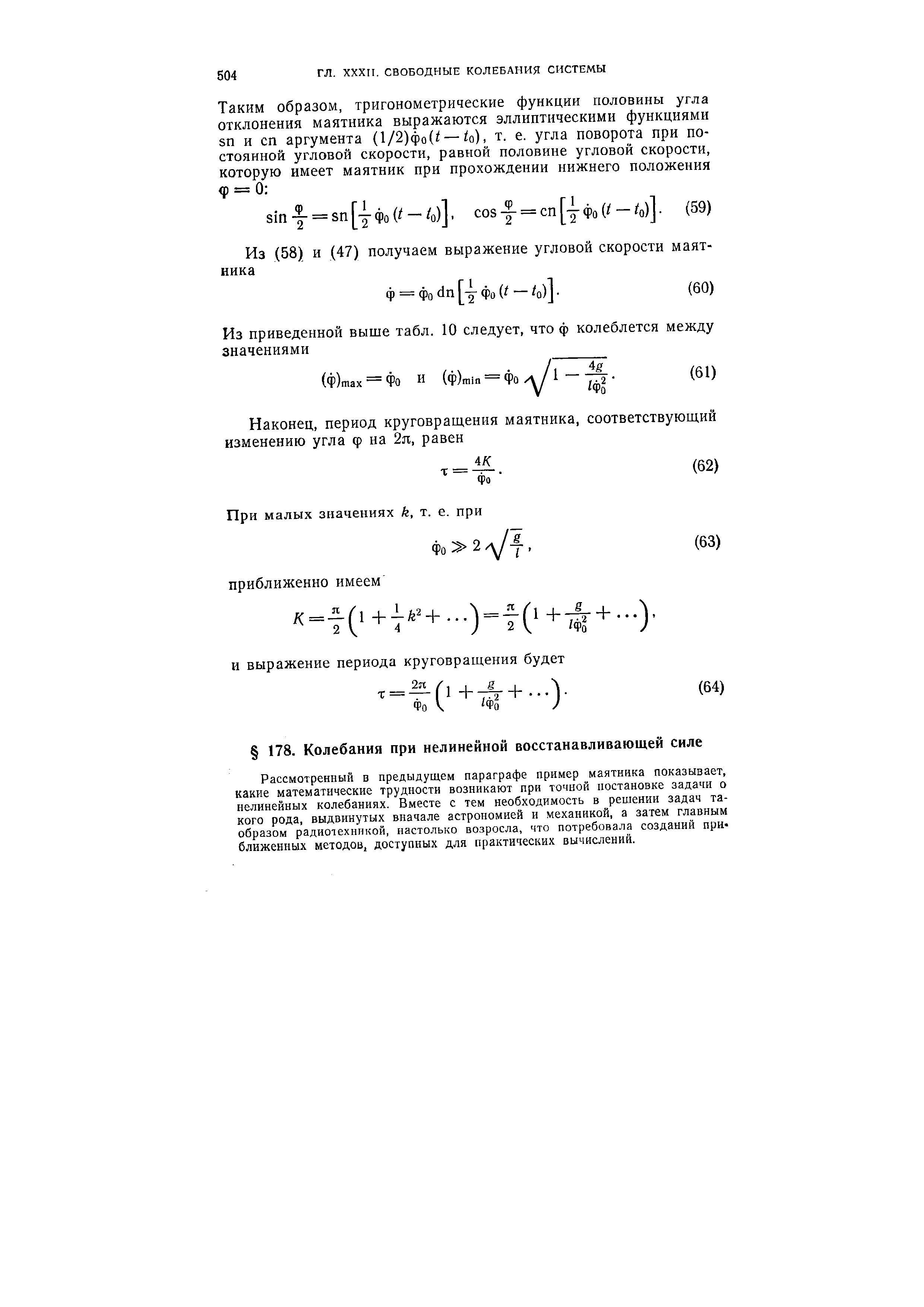 Рассмотренный в предыдущем параграфе пример маятника показывает, какие математические трудности возникают при точной постановке задачи о нелинейных колебаниях. Вместе с тем необходимость в решении задач такого рода, выдвинутых вначале астрономией и механикой, а затем главным образом радиотехникой, настолько возросла, что потребовала созданий при ближенных методов, доступных для практических вычислений.
