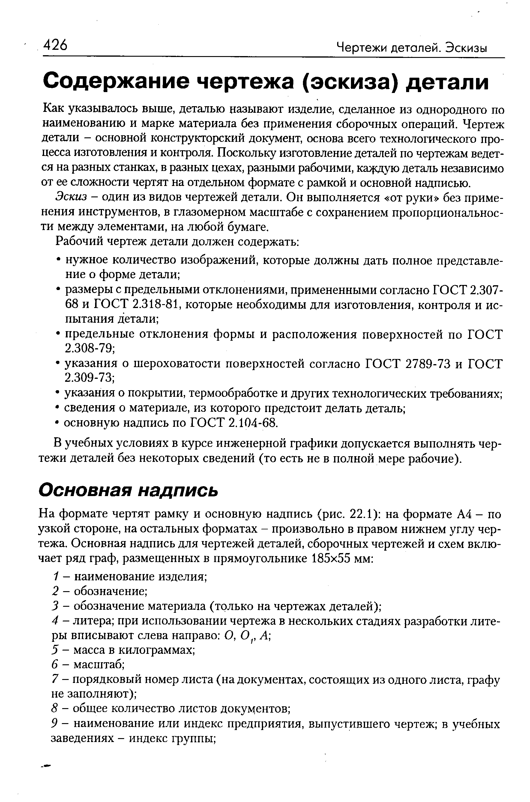 Как указывалось выше, деталью называют изделие, сделанное из однородного по наименованию и марке материала без применения сборочных операций. Чертеж детали - основной конструкторский документ, основа всего технологического процесса изготовления и контроля. Поскольку изготовление деталей по чертежам ведется на разных станках, в разных цехах, разными рабочими, ка сдую деталь независимо от ее сложности чертят на отдельном формате с рамкой и основной надписью.
