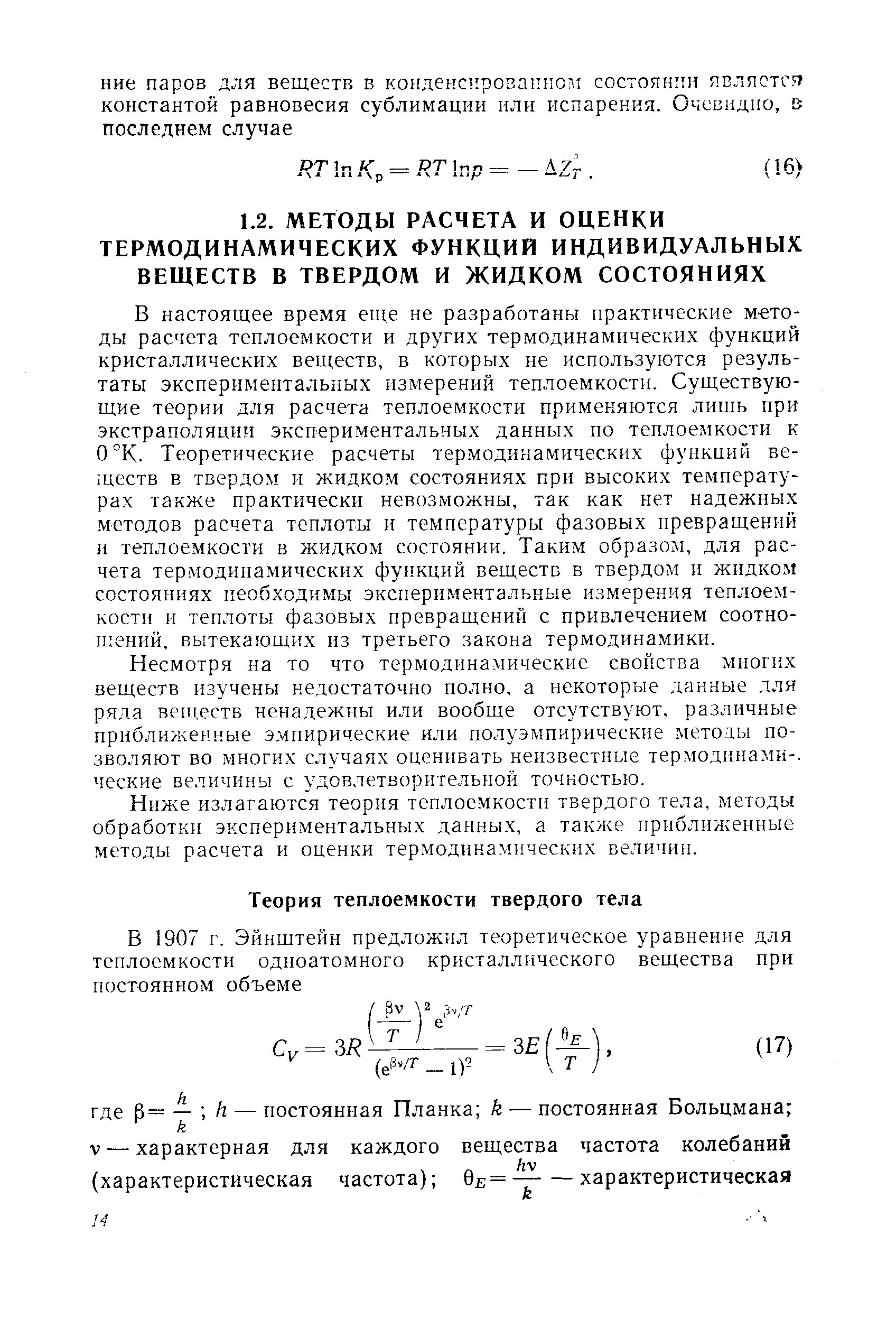 В настоящее время еще не разработаны практические методы расчета теплоемкости и других термодинамических функций кристаллических веществ, в которых не используются результаты экспериментальных измерений теплоемкости. Существующие теории для расчета теплоемкости применяются лишь при экстраполяции экспериментальных данных по теплоемкости к 0°К. Теоретические расчеты термодинамических функций веществ в твердом и жидком состояниях при высоких температурах также практически невозможны, так как нет надежных методов расчета теплоты и температуры фазовых превращений и теплоемкости в жидком состоянии. Таким образом, для расчета термодинамических функций веществ в твердом и жидком состояниях необходимы экспериментальные измерения теплоемкости и теплоты фазовых превращений с привлечением соотношений, вытекающих из третьего закона термодинамики.
