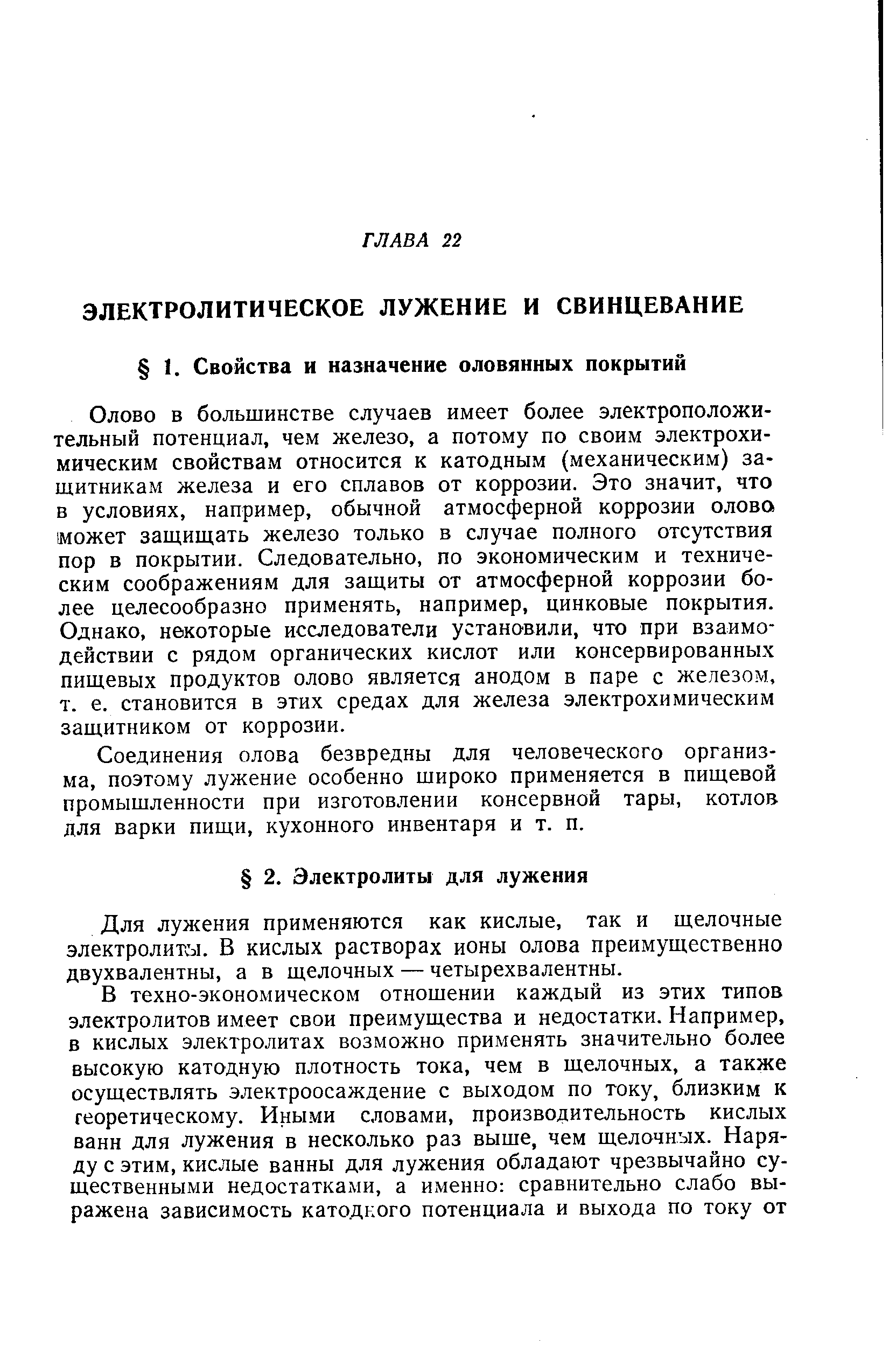 Олово в большинстве случаев имеет более электроположительный потенциал, чем железо, а потому по своим электрохимическим свойствам относится к катодным (механическим) защитникам железа и его сплавов от коррозии. Это значит, что в условиях, например, обычной атмосферной коррозии олова может защищать железо только в случае полного отсутствия пор в покрытии. Следовательно, по экономическим и техническим соображениям для защиты от атмосферной коррозии более целесообразно применять, например, цинковые покрытия. Однако, некоторые исследователи установили, что при взаимодействии с рядом органических кислот или консервированных пищевых продуктов олово является анодом в паре с железом, т. е. становится в этих средах для железа электрохимическим защитником от коррозии.
