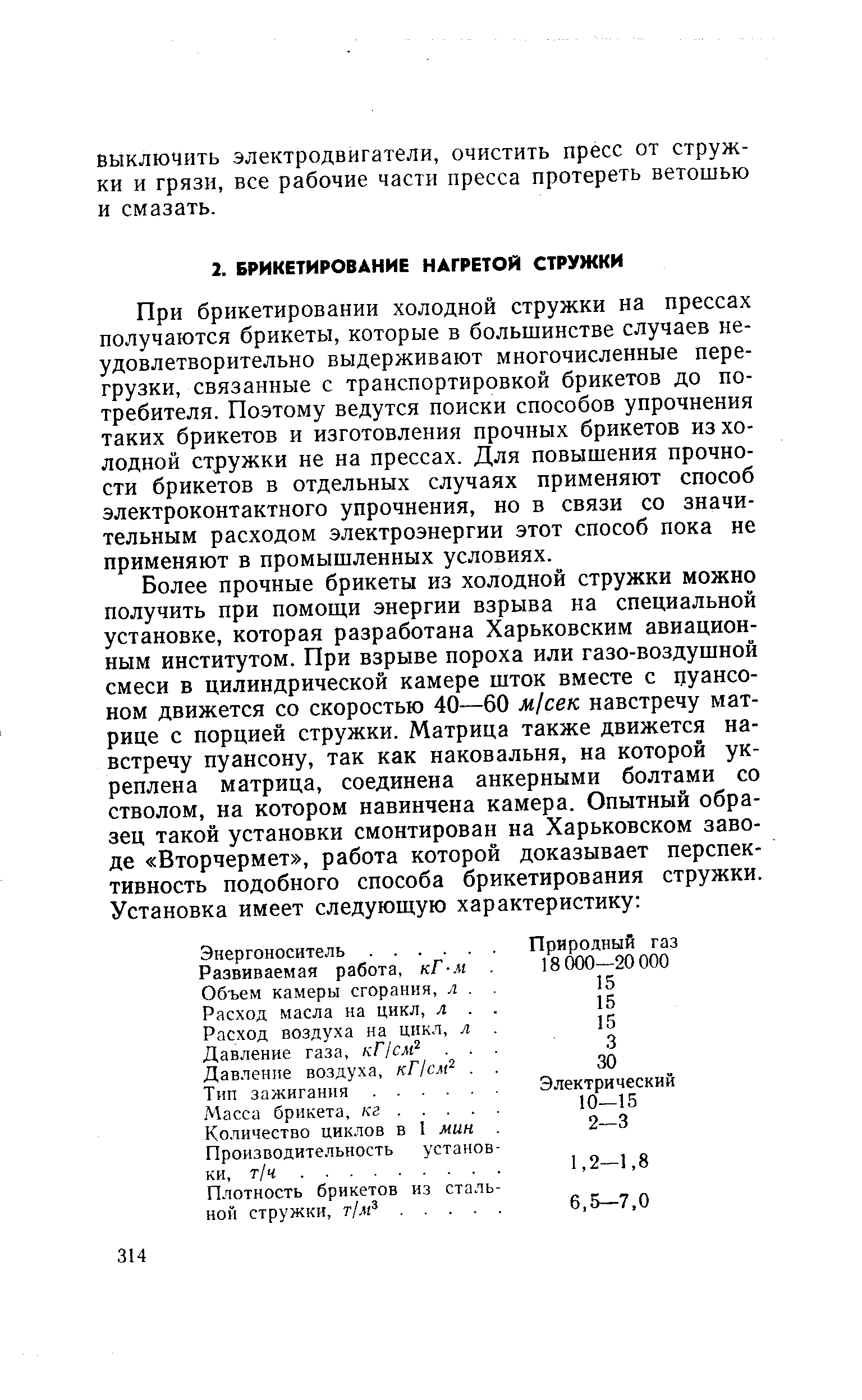 При брикетировании холодной стружки на прессах получаются брикеты, которые в большинстве случаев неудовлетворительно выдерживают многочисленные перегрузки, связанные с транспортировкой брикетов до потребителя. Поэтому ведутся поиски способов упрочнения таких брикетов и изготовления прочных брикетов из холодной стружки не на прессах. Для повышения прочности брикетов в отдельных случаях применяют способ электроконтактного упрочнения, но в связи со значительным расходом электроэнергии этот способ пока не применяют в промышленных условиях.
