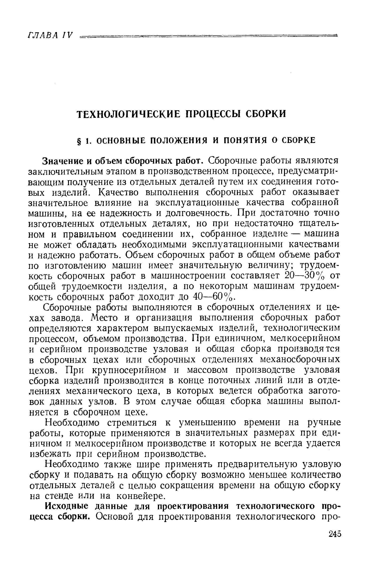 Значение и объем сборочных работ. Сборочные работы являются заключительным этапом в производственном процессе, предусматривающим получение из отдельных деталей путем их соединения готовых изделий. Качество выполнения сборочных работ оказывает значительное влияние на эксплуатационные качества собранной машины, на ее надежность и долговечность. При достаточно точно изготовленных отдельных деталях, но при недостаточно тщательном и правильном соединении их, собранное изделие — машина не может обладать необходимыми эксплуатационными качествами и надежно работать. Объем сборочных работ в общем объеме работ по изготовлению машин имеет значительную величину трудоемкость сборочных работ в машиностроении составляет 20—30% от общей трудоемкости изделия, а по некоторым машинам трудоемкость сборочных работ доходит до 40—60%.
