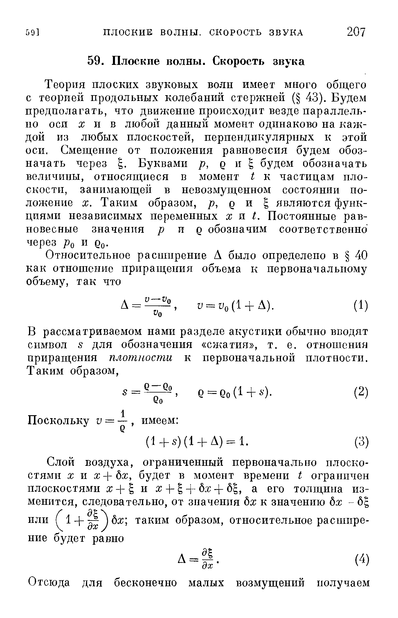 Теория плоских звуковых волн имеет много общего с теорией продольных колебаний стержней ( 43). Будем предполагать, что двин ение происходит везде параллельно оси жив любой данный момент одпнаково на каждой из любых плоскостей, перпендикулярных к этой оси. Смещение от положения равновесия будем обозначать через . Буквами р, д и будем обозначать величины, относящиеся в момент I к частицам плоскости, занил1ающен в невозмущенном состоянии положение X. Таким образом, р, д и являются функциями независимых переменных ж и Постоянные равновесные значения р и д обозначим соответственно через ро и Со.
