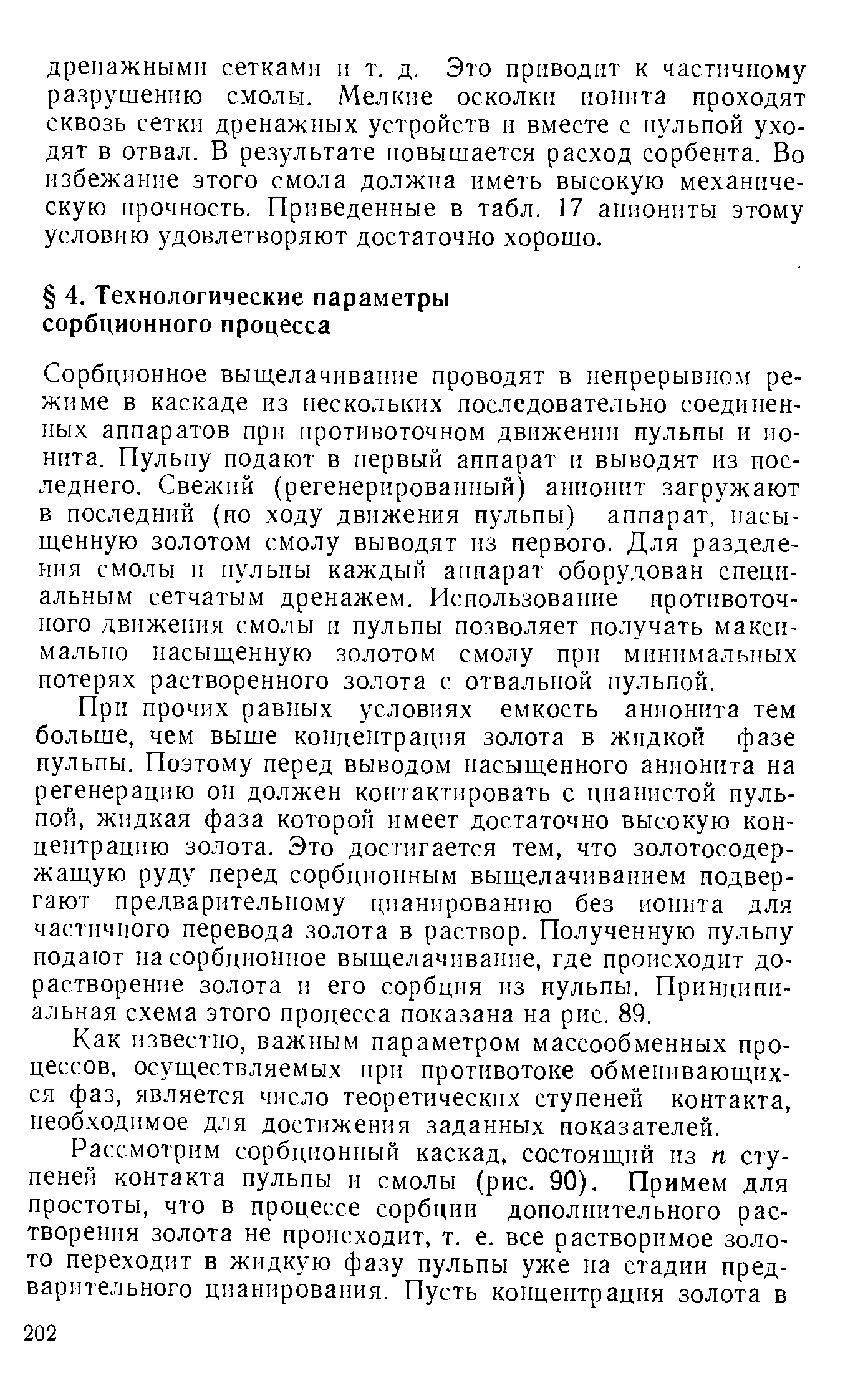 Сорбционное выш,елачивание проводят в непрерывно.м режиме в каскаде из нескольких последовательно соединенных аппаратов при противоточном движении пульпы и ионита. Пульпу подают в первый аппарат и выводят из последнего. Свежий (регенерированный) анионит загружают в последний (по ходу движения пульпы) аппарат, насыщенную золотом смолу выводят из первого. Для разделения смолы и пульпы каждый аппарат оборудован специальным сетчатым дренажем. Использование противоточ-ного движения смолы и пульпы позволяет получать максимально насыщенную золотом смолу при минимальных потерях растворенного золота с отвальной пульпой.
