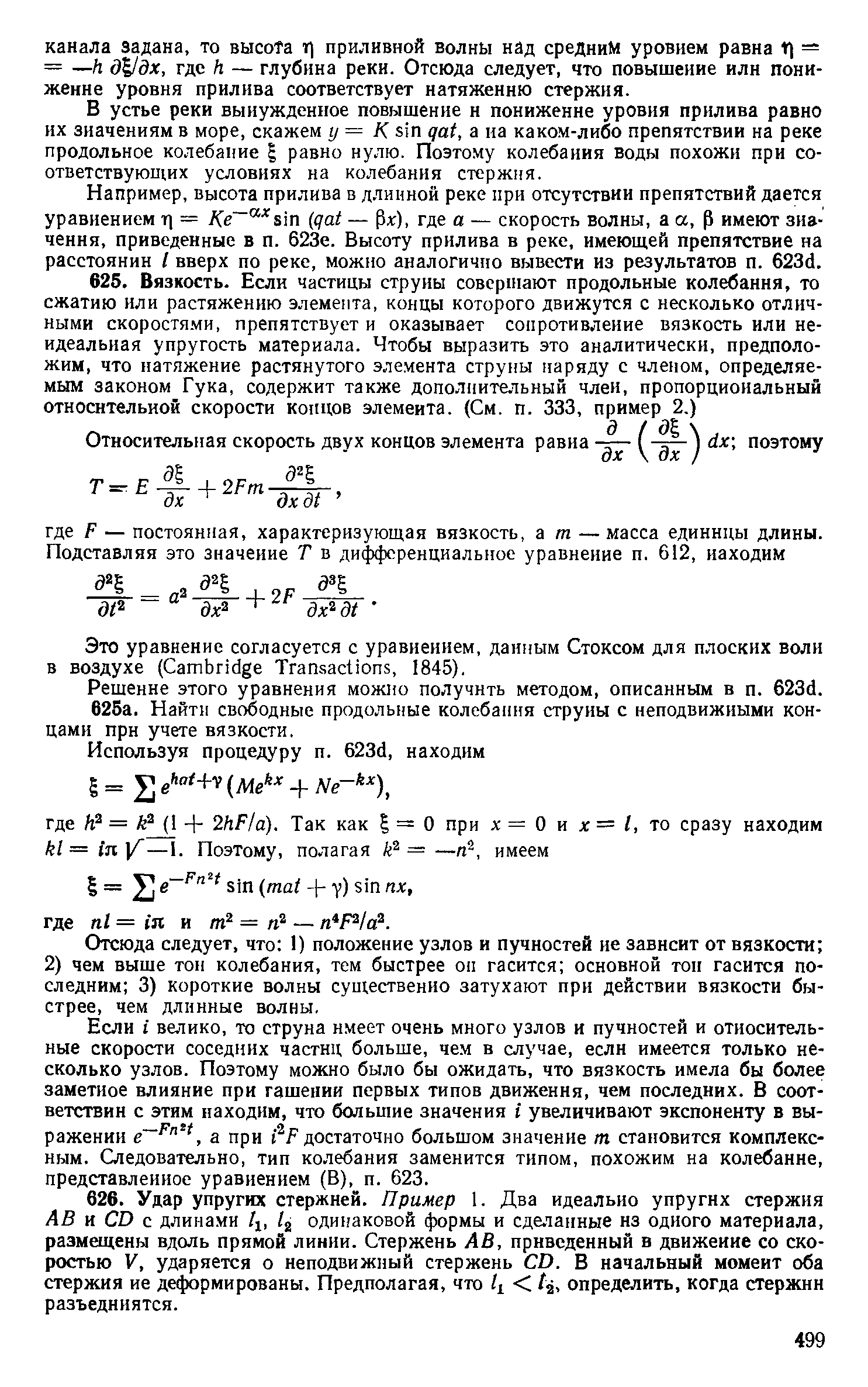 Если велико, то струна имеет очень много узлов и пучностей и относительные скорости соседних частнц больше, чем в случае, еслн имеется только несколько узлов. Поэтому можно было бы ожидать, что вязкость имела бы более заметное влияние при гашении первых типов движения, чем последних. В соответствии с этим находим, что большие значения i увеличивают экспоненту в выражении а при iV достаточно большом значение т становится комплексным. Следовательно, тип колебания заменится типом, похожим на колебание, представлеииое уравнением (В), п. 623.
