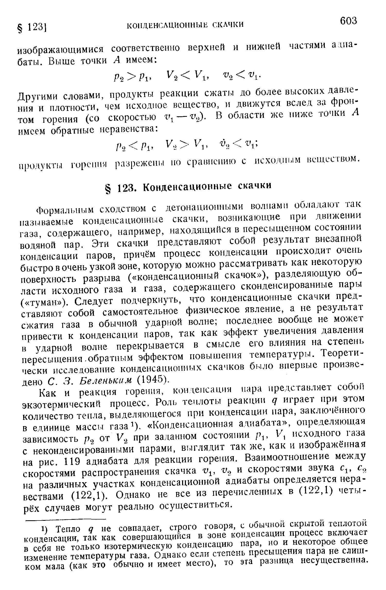 Формальным сходством с детонационными волнами обладают так называемые конденсационные скачки, возникающие при движении газа, содержащего, например, находящийся в пересыщенном состоянии водяной пар. Эти скачки представляют собой результат внезапной конденсации паров, причём процесс конденсации происходит очень быстро в очень узкой зоне, которую можно рассматривать как некоторую поверхность разрыва ( конденсационный скачок ), разделяющую области исходного газа и газа, содержащего сконденсированные пары ( туман ). Следует подчеркнуть, что конденсационные скачки представляют собой самостоятельное физическое явление, а ие результат сжатия газа в обычной ударной волне последнее вообще не может привести к конденсации паров, так как эффект увеличения давления в ударной волне перекрывается в смысле его влияния на степень пересыщения. обратным эффектом повышения температуры. Теоретически исследование конденсационных скачков было впервые произведено С. 3. Беленьким (1945).
