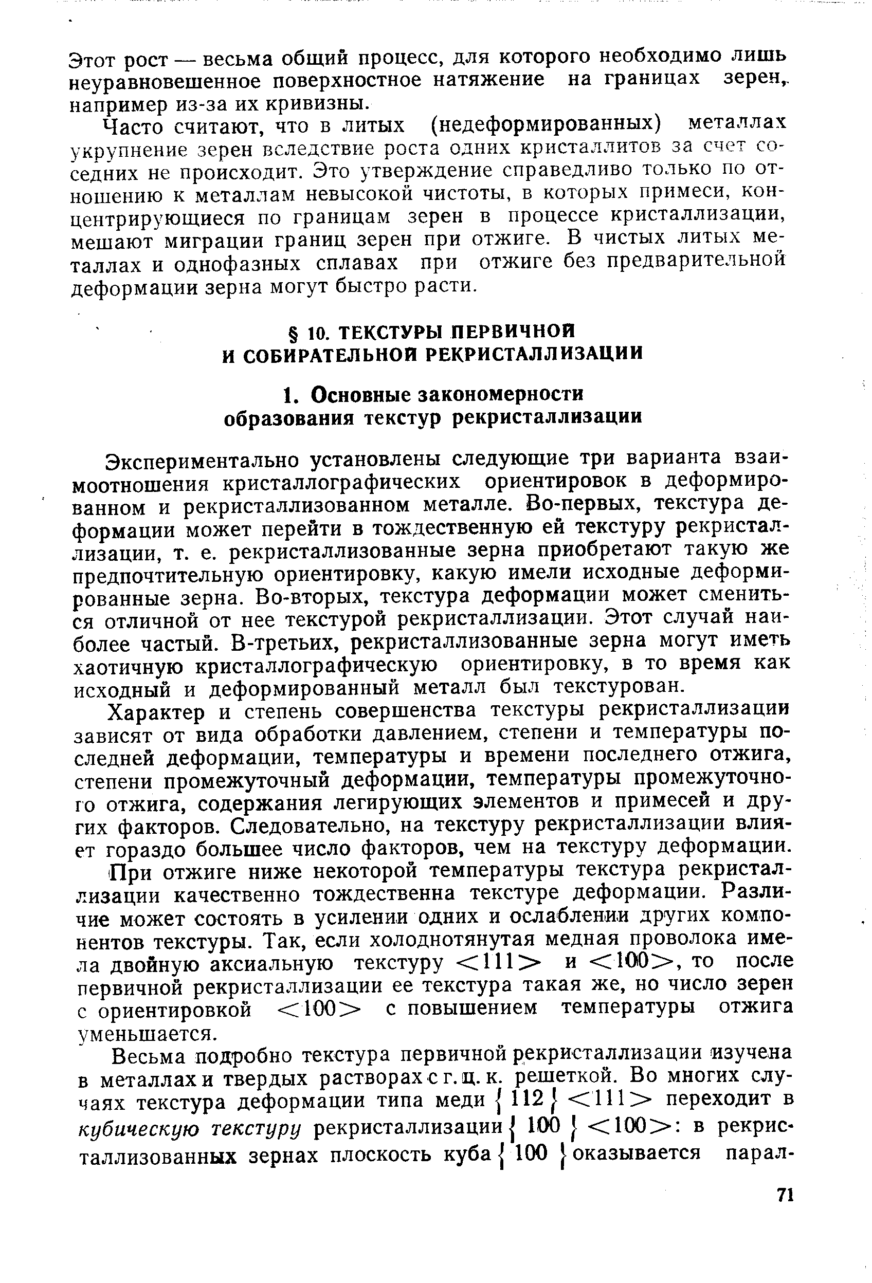 Экспериментально установлены следующие три варианта взаимоотношения кристаллографических ориентировок в деформированном и рекристаллизованном металле. Во-первых, текстура деформации может перейти в тождественную ей текстуру рекристаллизации, т. е. рекристаллизованные зерна приобретают такую же предпочтительную ориентировку, какую имели исходные деформированные зерна. Во-вторых, текстура деформации может смениться отличной от нее текстурой рекристаллизации. Этот случай наиболее частый. В-третьих, рекристаллизованные зерна могут иметь хаотичную кристаллографическую ориентировку, в то время как исходный и деформированный металл был текстурован.
