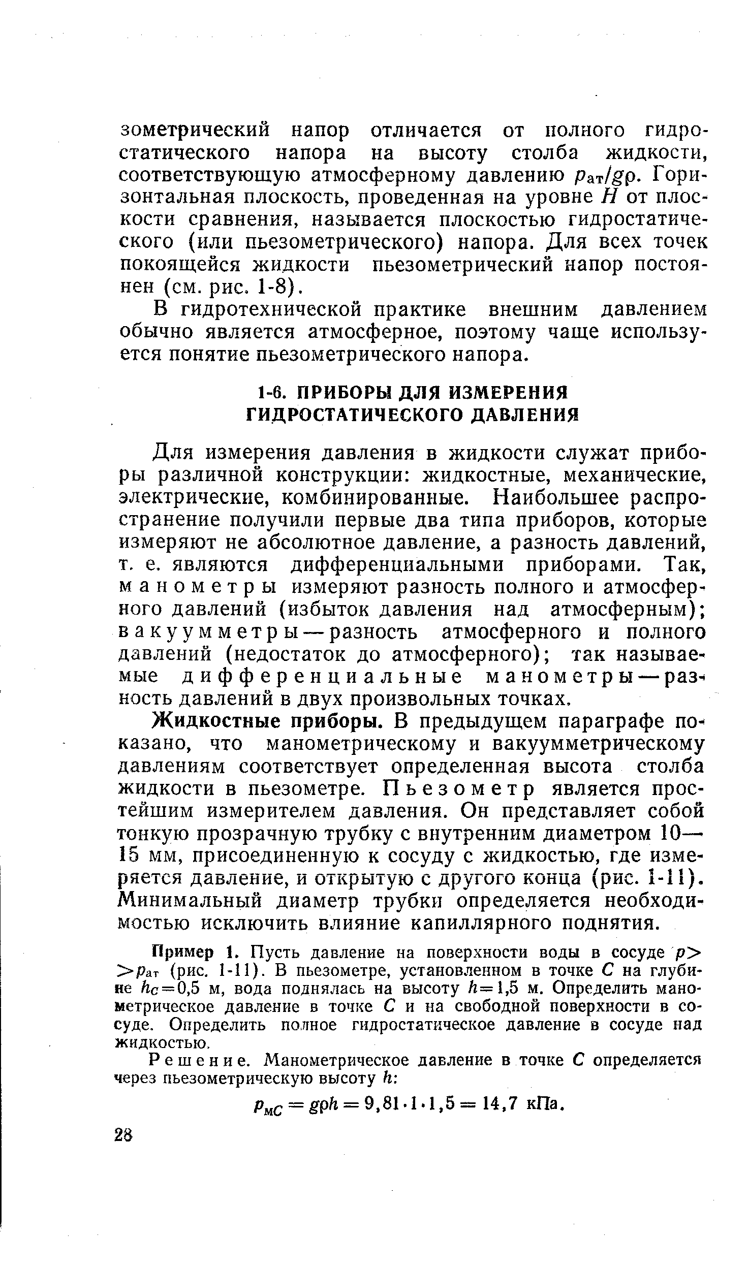 Для измерения давления в жидкости служат приборы различной конструкции жидкостные, механические, электрические, комбинированные. Наибольшее распространение получили первые два типа приборов, которые измеряют не абсолютное давление, а разность давлений, т. е. являются дифференциальными приборами. Так, манометры измеряют разность полного и атмосферного давлений (избыток давления над атмосферным) вакуумметры — разность атмосферного и полного давлений (недостаток до атмосферного) так называемые дифференциальные манометры — раз ность давлений в двух произвольных точках.
