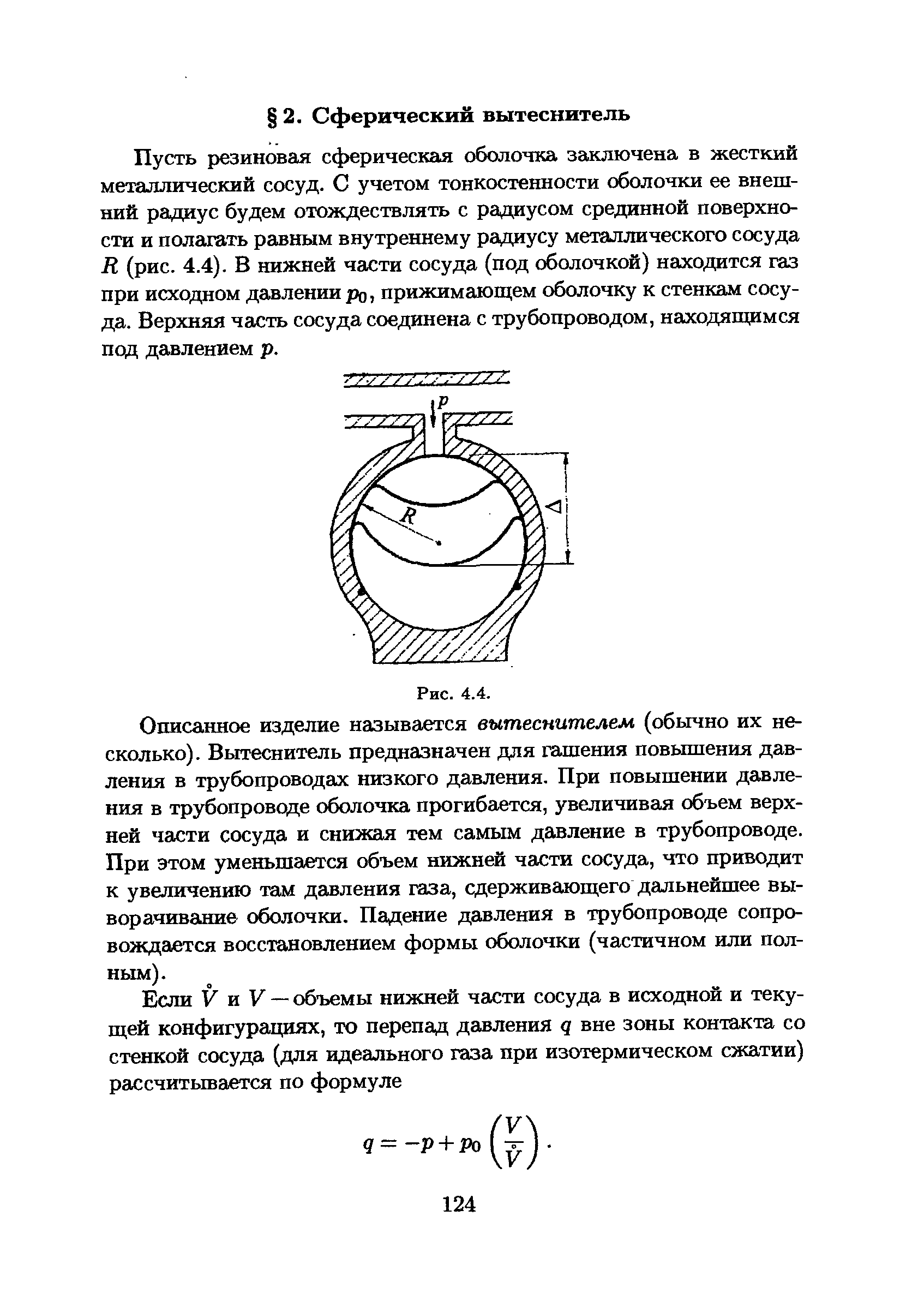 Пусть резиновая сферическая оболочка заключена в жесткий металлический сосуд. С учетом тонкостенности оболочки ее внешний радиус будем отождествлять с радиусом срединной поверхности и полагать равным внутреннему радиусу металлического сосуда R (рис. 4.4). В нижней части сосуда (под оболочкой) находится газ при исходном давлении ро прижимающем оболочку к стенкам сосуда. Верхняя часть сосуда соединена с трубопроводом, находящимся под давлением р.
