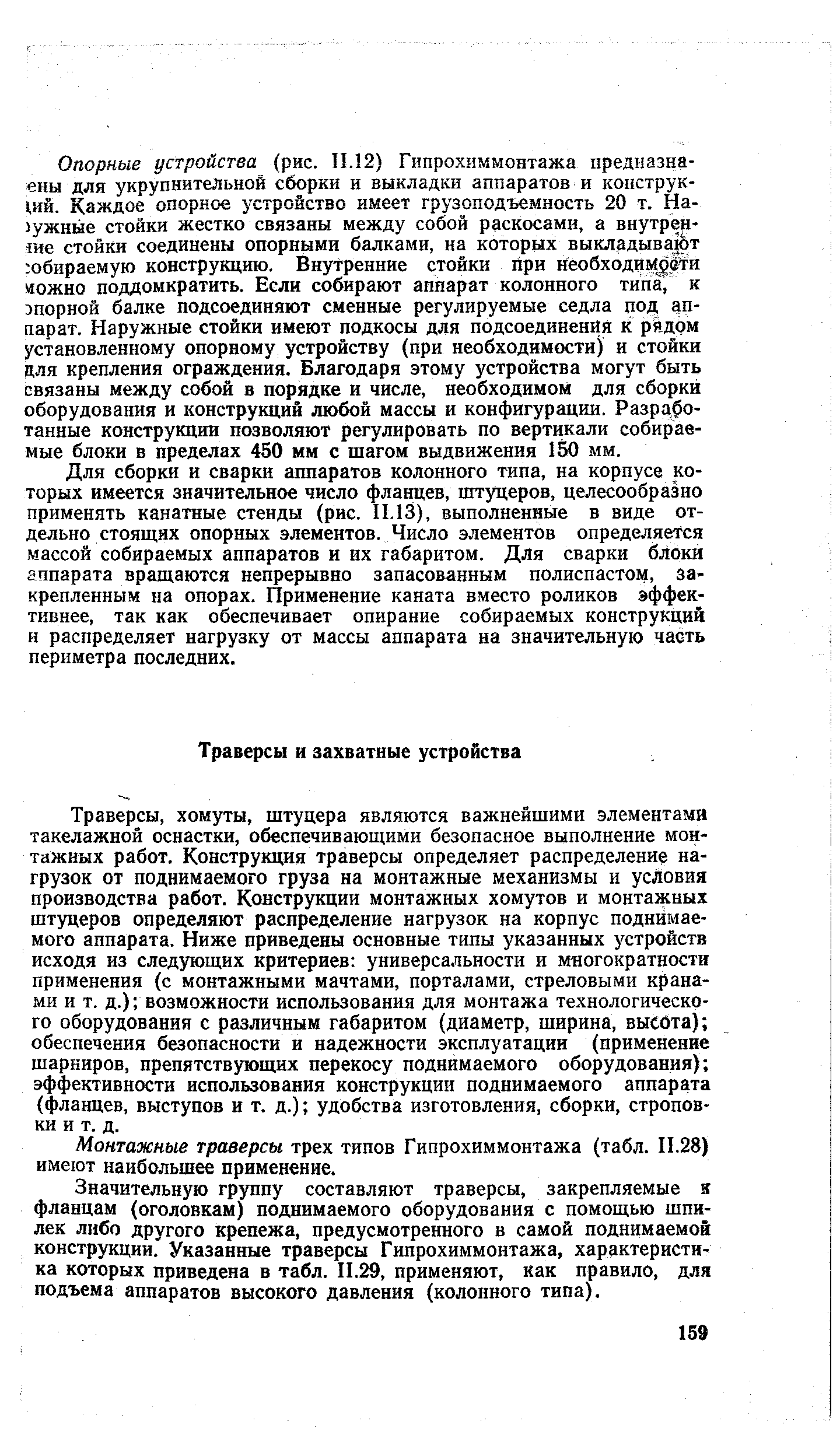 Траверсы, хомуты, штуцера являются важнейшими элементами такелажной оснастки, обеспечивающими безопасное выполнение монтажных работ. Конструкция траверсы определяет распределение нагрузок от поднимаемого груза на монтажные механизмы и условия производства работ. Конструкции монтажных хомутов и монтажных штуцеров определяют распределение нагрузок на корпус поднимаемого аппарата. Ниже приведены основные типы указанных устройств исходя из следующих критериев универсальности и многократности применения (с монтажными мачтами, порталами, стреловыми кранами и т. д.) возможности использования для монтажа технологического оборудования с различным габаритом (диаметр, ширина, высбта) обеспечения безопасности и надежности эксплуатации (применение шарниров, препятствующих перекосу поднимаемого оборудования) эффективности использования конструкции поднимаемого аппарата (фланцев, выступов и т. д.) удобства изготовления, сборки, строповки и т. д.
