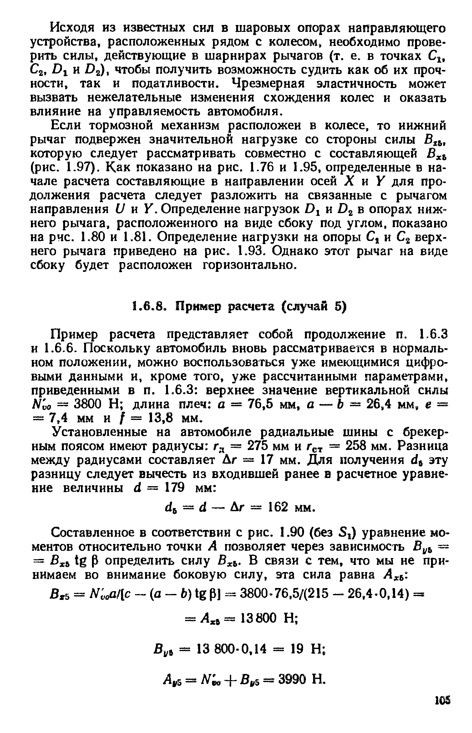 Пример расчета представляет собой продолжение п. 1.6.3 и 1.6.6. Поскольку автомобиль вновь рассматривается в нормальном положении, можно воспользоваться уже имеющимися цифровыми данными и, кроме того, уже рассчитанными параметрами, приведенными в п. 1.6.3 верхнее значение вертикальной силы Nlo — 3800 Н длина плеч а = 76,5 мм, а — Ь 26,4 мм, е = = 7,4 мм и / = 13,8 мм.
