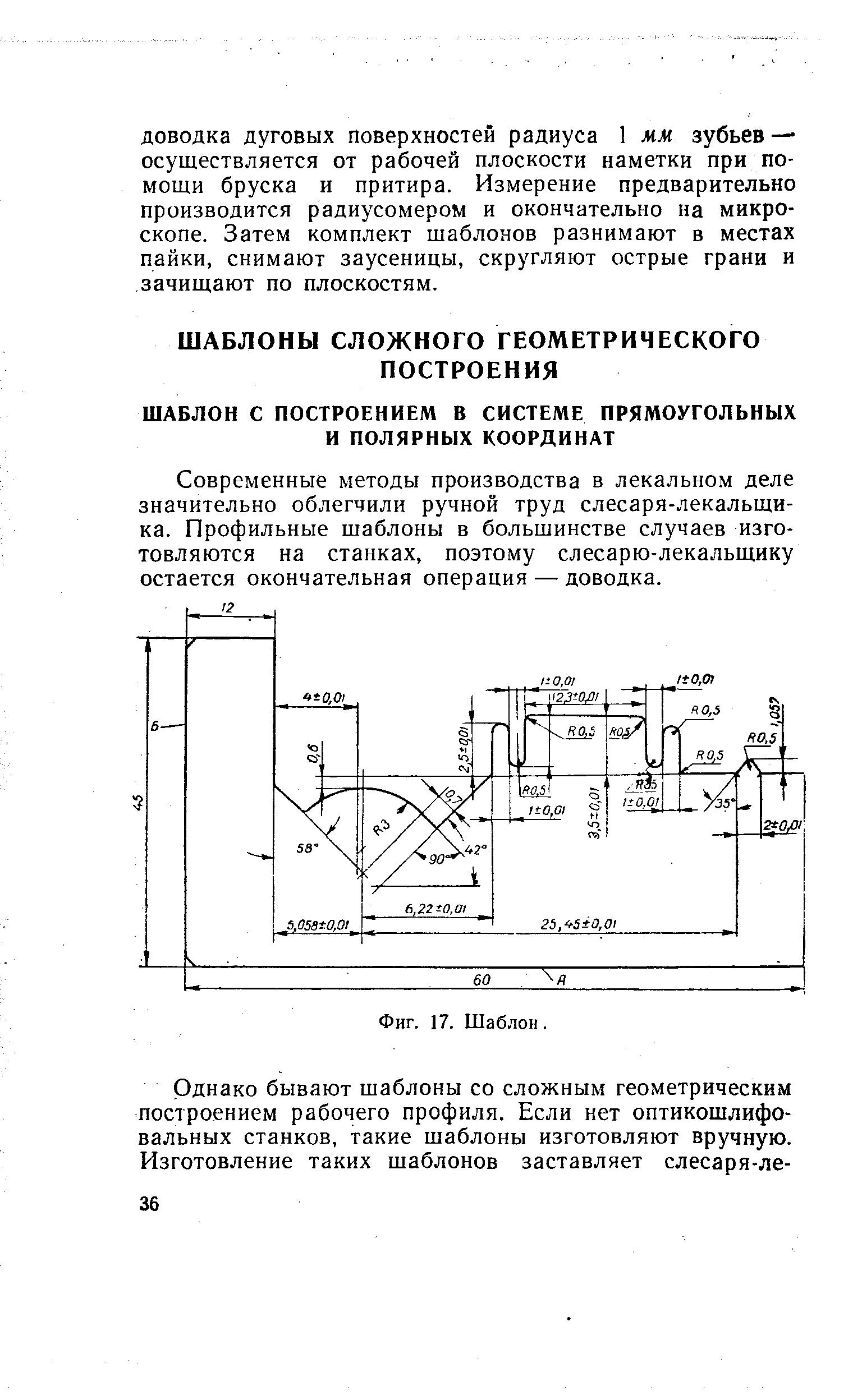 Современные методы производства в лекальном деле значительно облегчили ручной труд слесаря-лекальщика. Профильные шаблоны в большинстве случаев изготовляются на станках, поэтому слесарю-лекальщику остается окончательная операция — доводка.
