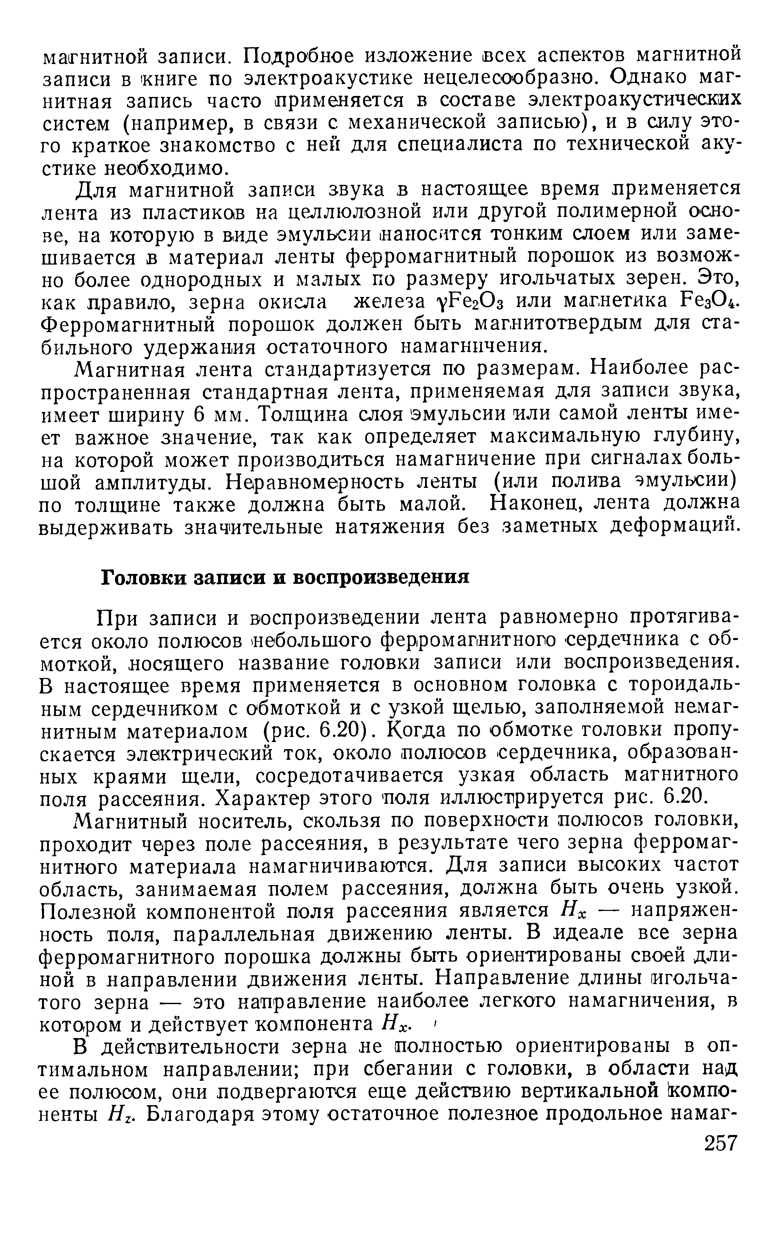 При записи и воспроизведении лента равномерно протягивается около полюсов небольшого ферромагнитного сердечника с обмоткой, носящего название головки записи или воспроизведения. В настоящее время применяется в основном головка с тороидальным сердечником с обмоткой и с узкой щелью, заполняемой немагнитным материалом (рис. 6.20). Когда по обмотке головки пропускается электрический ток, около полюсов сердечника, образованных краями щели, сосредотачивается узкая область магнитного поля рассеяния. Характер этого поля иллюстрируется рис. 6.20.
