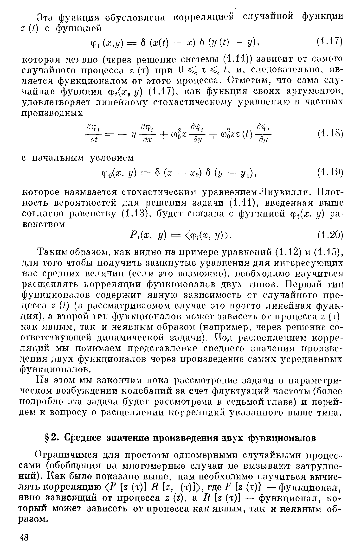 Таким образом, как видно на примере уравнений (1.12) и (1.15), для того чтобы получить замкнутые уравнения для интересуюш,их нас средних величии (если это возможно), необходимо научиться расш,еплять корреляции функционалов двух типов. Первый тип функционалов содержит явную зависимость от случайного процесса 2 ( ) (в рассматриваемом случае это просто линейная функ-1щя), а второй тип функционалов может зависеть от процесса 2 (т) как явным, так и неявным образом (например, через решение соответствующей динамической задачи). Под расщеплением корреляций мы понимаем представление среднего значения произведения двух функционалов через произведение самих усредненных функционалов.
