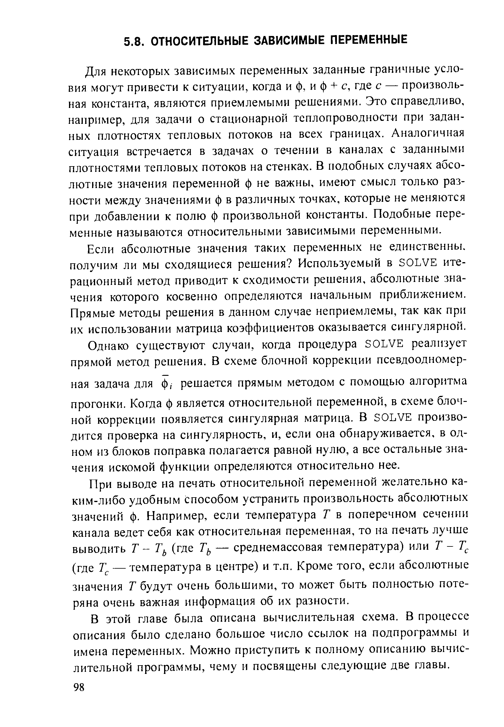 Для некоторых зависимых переменных заданные граничные условия могут привести к ситуации, когда и ф, и ф + с, где с — произвольная константа, являются приемлемыми решениями. Это справедливо, например, для задачи о стационарной теплопроводности при заданных плотностях тепловых потоков на всех границах. Аналогичная ситуация встречается в задачах о течении в каналах с заданными плотностями тепловых потоков на стенках. В подобных случаях абсолютные значения переменной ф не важны, имеют смысл только разности между значениями ф в различных точках, которые не меняются при добавлении к полю ф произвольной константы. Подобные переменные называются относительными зависимыми переменными.
