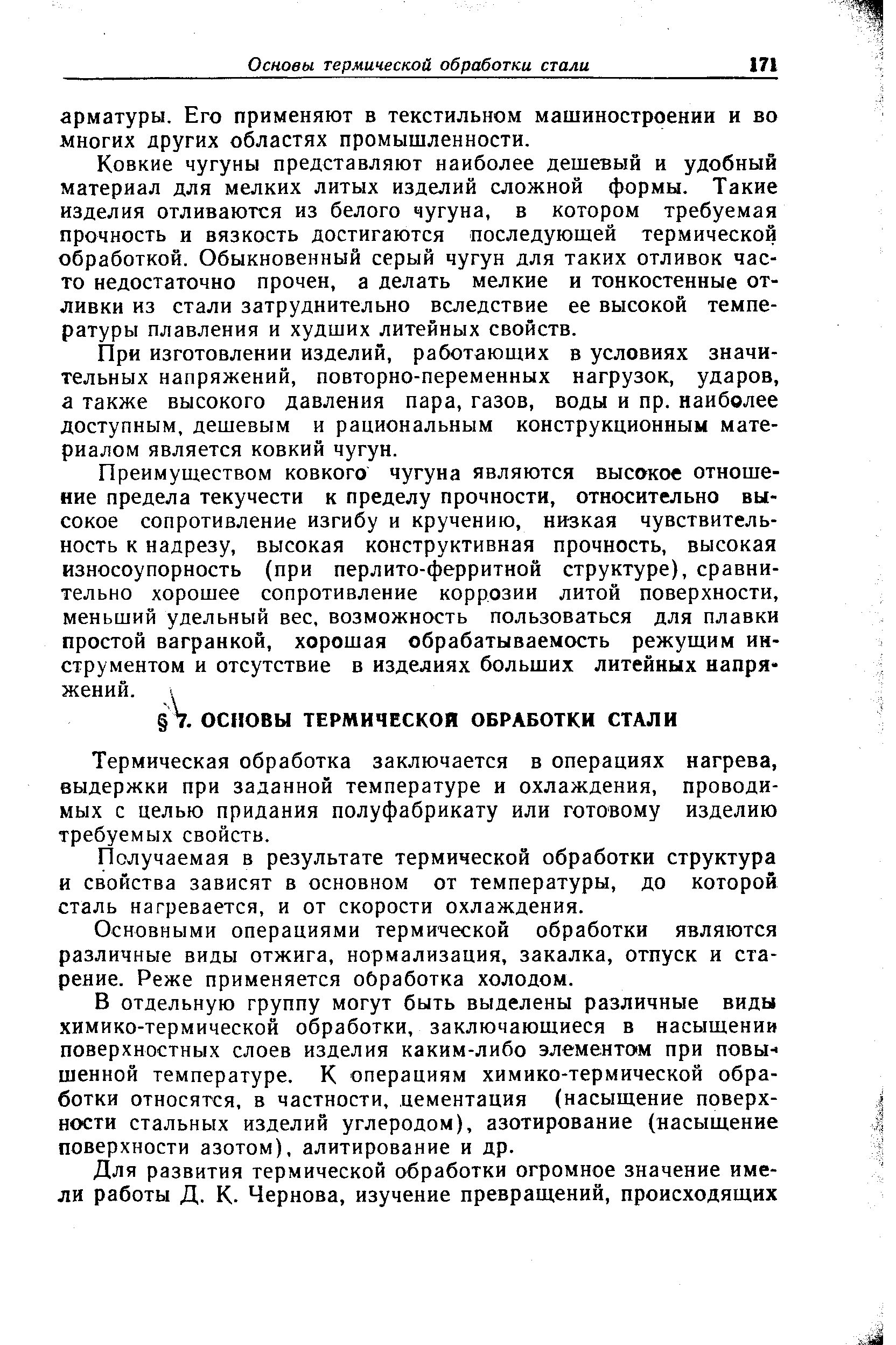 Ковкие чугуны представляют наиболее дешевый и удобный материал для мелких литых изделий сложной формы. Такие изделия отливаются из белого чугуна, в котором требуемая прочность и вязкость достигаются последующей термической обработкой. Обыкновенный серый чугун для таких отливок часто недостаточно прочен, а делать мелкие и тонкостенные отливки из стали затруднительно вследствие ее высокой температуры плавления и худших литейных свойств.
