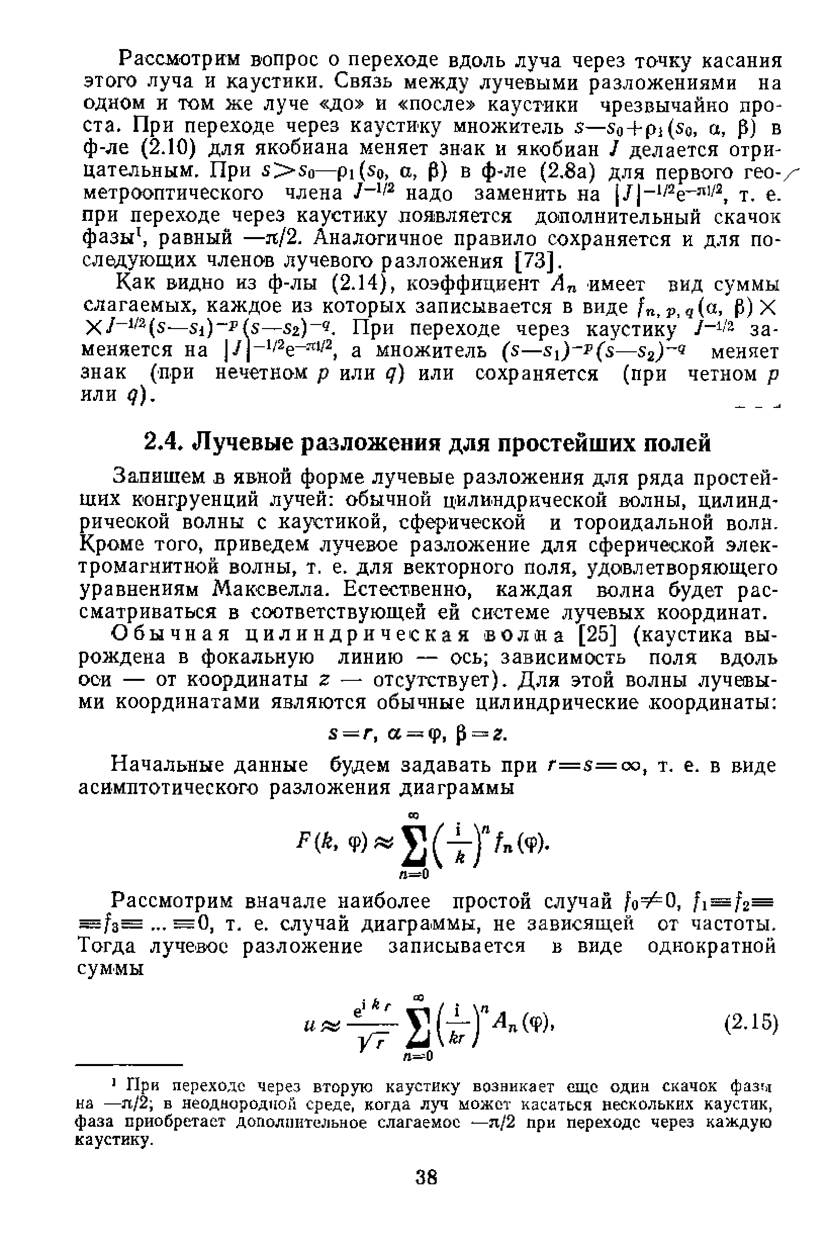 Запишем в явной форме лучевые разложения для ряда простейших конгруепций лучей обычной цилиндрической волны, цилиндрической волны с каустикой, сферической и тороидальной волн. Кроме того, приведем лучевое разложение для сферической электромагнитной волны, т. е. для векторного поля, удовлетворяющего уравнениям Максвелла. Естественно, каждая волна будет рассматриваться в соответствующей ей системе лучевых координат.
