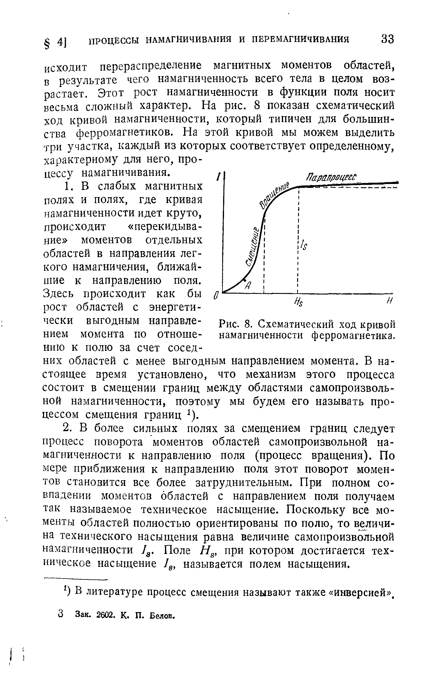 ИСХОДИТ перераспределение магнитных моментов областей, в результате чего намагниченность всего тела в целом возрастает. Этот рост намагниченности в функции поля носит весьма сложный характер. На рис. 8 показан схематический ход кривой намагниченности, который типичен для большинства ферромагнетиков. На этой кривой мы можем выделить три участка, каждый из которых соответствует определенному, характерному для него, процессу намагничивания.
