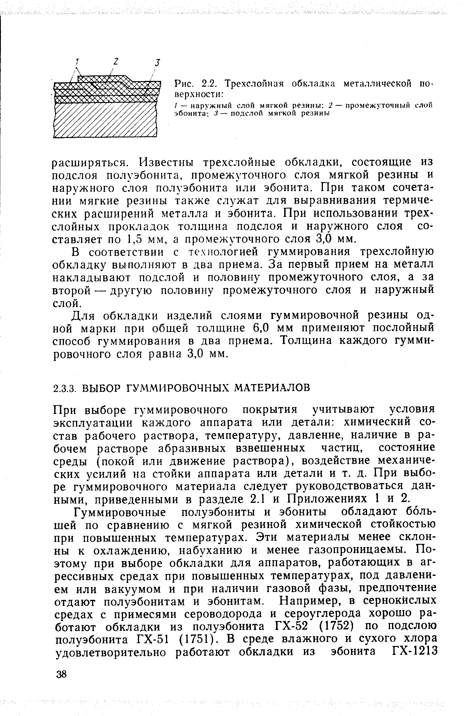 При выборе гуммировочного покрытия учитывают условия эксплуатации каждого аппарата или детали химический состав рабочего раствора, температуру, давление, наличие в рабочем растворе абразивных взвешенных частиц, состояние среды (покой или движение раствора), воздействие механических усилий на стойки аппарата или детали и т. д. При выборе гуммировочного материала следует руководствоваться данными, приведенными в разделе 2.1 и Приложениях 1 и 2.
