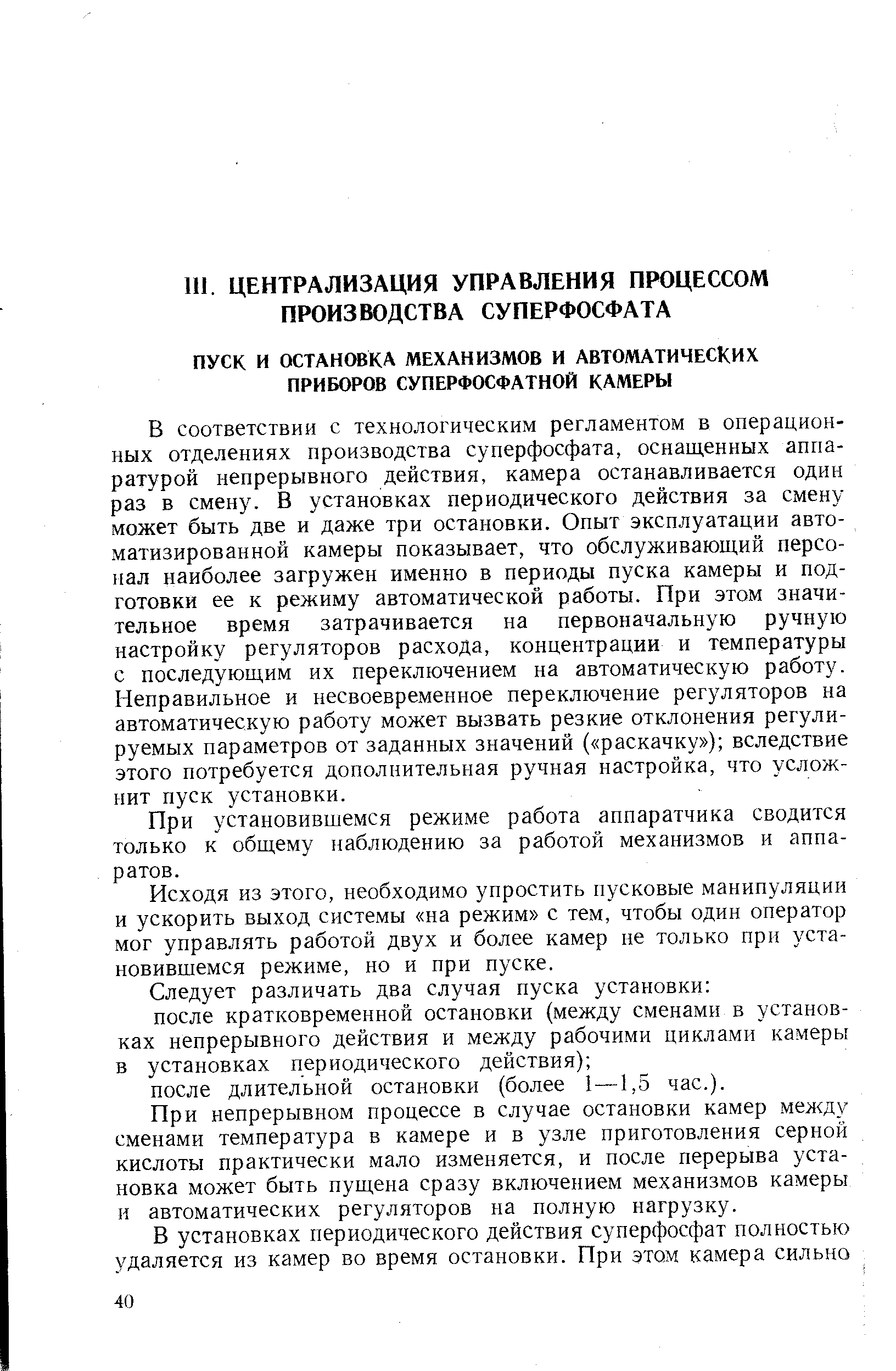 В соответствии с технологическим регламентом в операционных отделениях производства суперфосфата, оснащенных аппаратурой непрерывного действия, камера останавливается один раз в смену. В установках периодического действия за смену может быть две и даже три остановки. Опыт эксплуатации автоматизированной камеры показывает, что обслуживающий персонал наиболее загружен именно в периоды пуска камеры и подготовки ее к режиму автоматической работы. При этом значительное время затрачивается на первоначальную ручную настройку регуляторов расхода, концентрации и температуры с последующим их переключением на автоматическую работу. Неправильное и несвоевременное переключение регуляторов на автоматическую работу может вызвать резкие отклонения регулируемых параметров от заданных значений ( раскачку ) вследствие этого потребуется дополнительная ручная настройка, что усложнит пуск установки.
