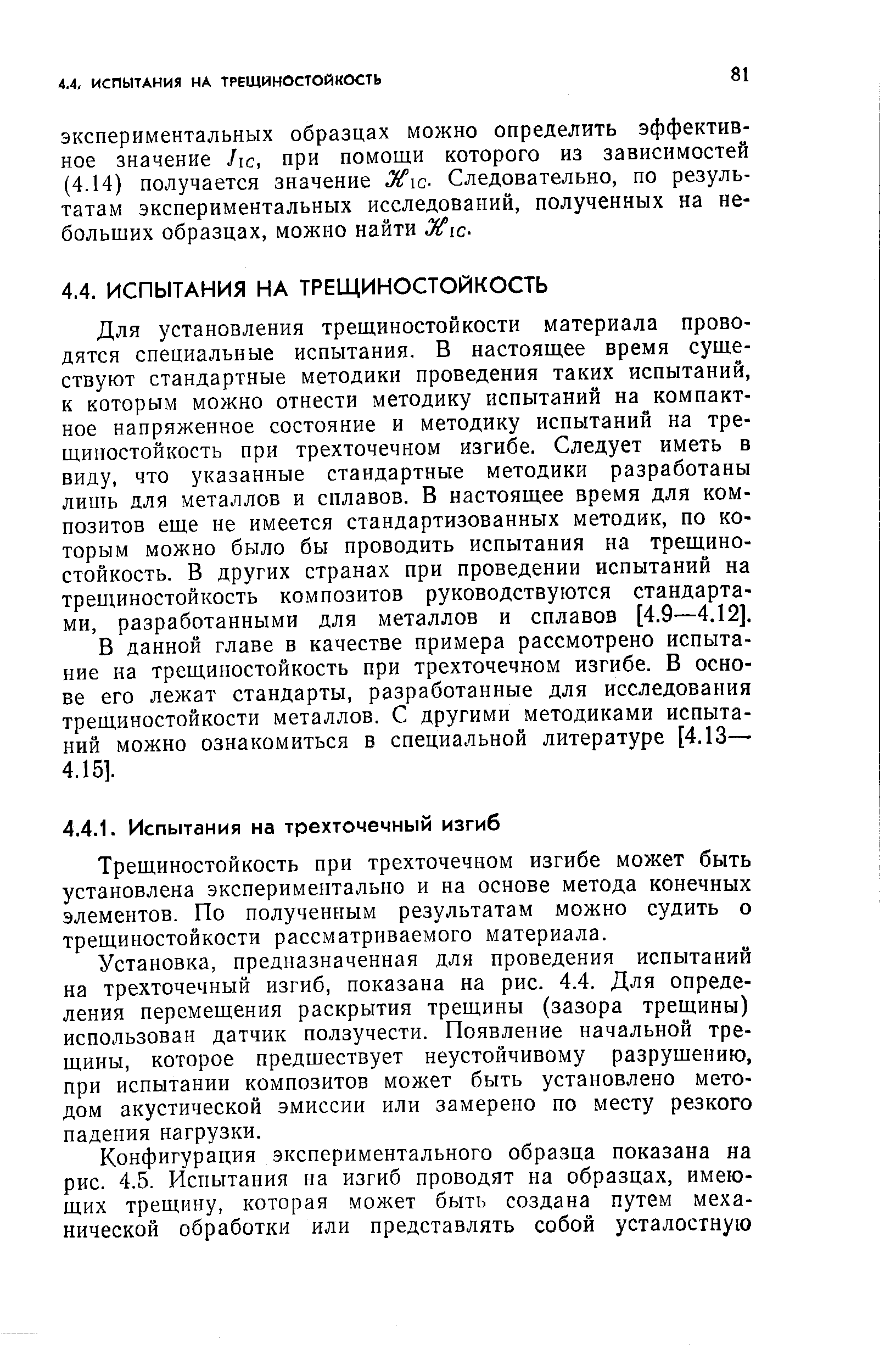 Для установления трещиностойкости материала проводятся специальные испытания. В настоящее время существуют стандартные методики проведения таких испытаний, к которым можно отнести методику испытаний на компактное напряженное состояние и методику испытаний на тре-щиностойкость при трехточечном изгибе. Следует иметь в виду, что указанные стандартные методики разработаны лишь для металлов и сплавов. В настоящее время для композитов еще не имеется стандартизованных методик, по которым можно было бы проводить испытания на трещино-стойкость. В других странах при проведении испытаний на трещииостойкость композитов руководствуются стандартами, разработанными для металлов и сплавов [4.9—4.12].
