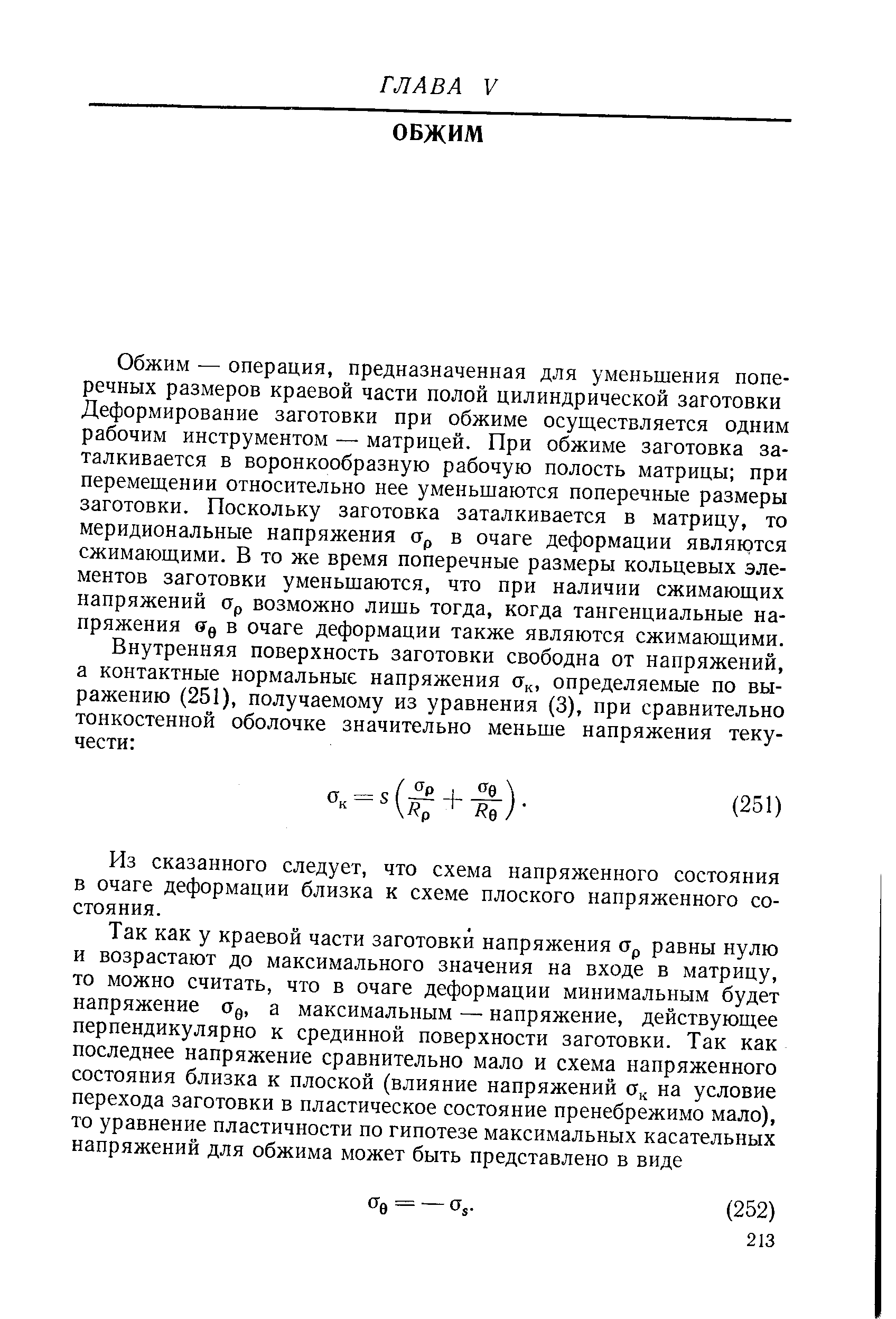 Обжим — операция, предназначенная для уменьшения поперечных размеров краевой части полой цилиндрической заготовки Деформирование заготовки при обжиме осуществляется одним рабочим инструментом — матрицей. При обжиме заготовка заталкивается в воронкообразную рабочую полость матрицы при перемещении относительно нее уменьшаются поперечные размеры заготовки. Поскольку заготовка заталкивается в матрицу, то меридиональные напряжения Ор в очаге деформации являются сжимающими. В то же время поперечные размеры кольцевых элементов заготовки уменьшаются, что при наличии сжимающих напряжений Ор возможно лишь тогда, когда тангенциальные напряжения 00 в очаге деформации также являются сжимающими.
