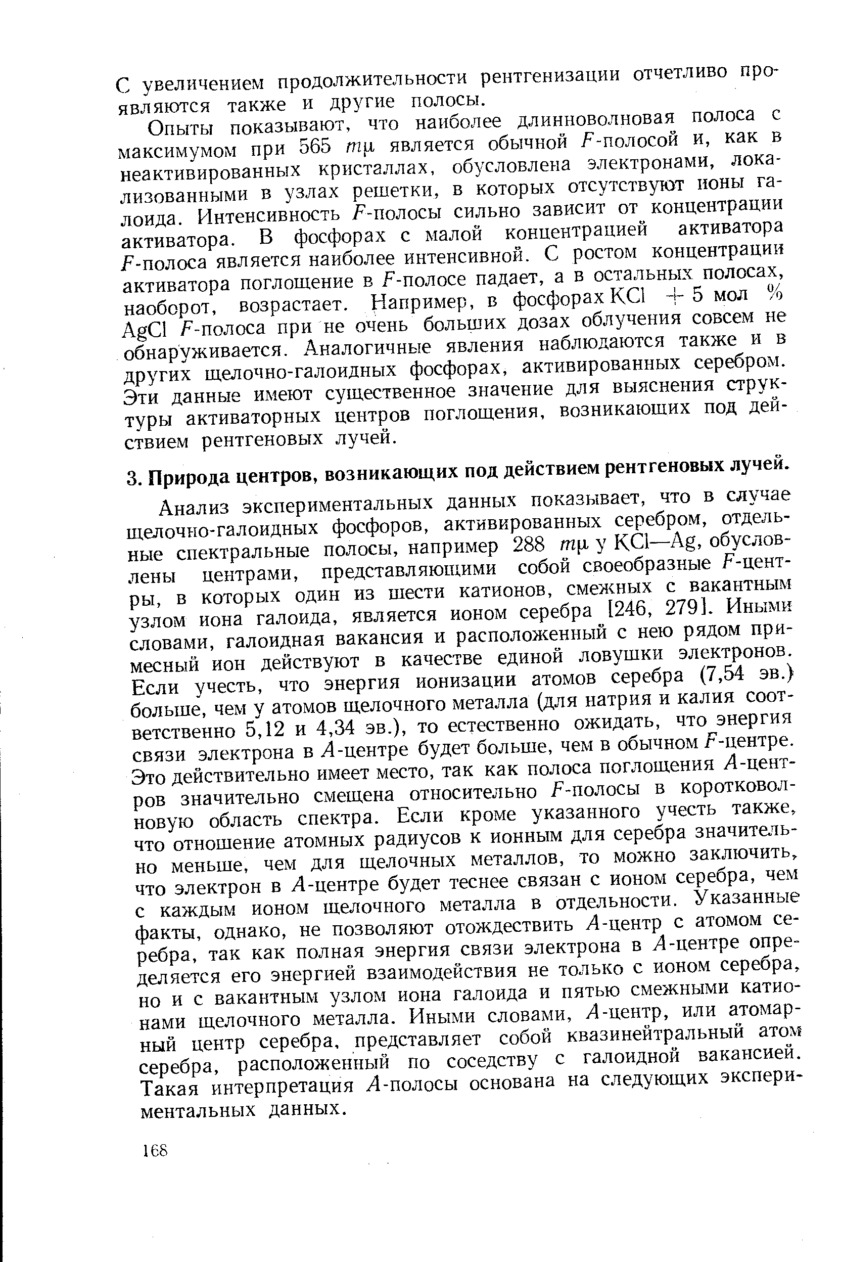 Анализ экспериментальных данных показывает, что в случае щелочно-галоидных фосфоров, активированных серебром, отдельные спектральные полосы, например 288 тц у КС1—Ag, обусловлены центрами, представляющими собой своеобразные /-центры, в которых один из шести катионов, смежных с вакантным узлом иона галоида, является ионом серебра [246, 279]. Иными словами, галоидная вакансия и расположенный с нею рядом примесный ион действуют в качестве единой ловушки электронов. Если учесть, что энергия ионизации атомов серебра (7,54 эв.) больше, чем у атомов щелочного металла (для натрия и калия соответственно 5,12 и 4,34 эв.), то естественно ожидать, что энергия связи электрона в Л-центре будет больше, чем в обычном г-центре. Это действительно имеет место, так как полоса поглощения Л-центров значительно смещена относительно / -полосы в коротковолновую область спектра. Если кроме указанного учесть также, что отношение атомных радиусов к ионным для серебра значите1ь-но меньше, чем для щелочных металлов, то можно заключить, что электрон в Л-центре будет теснее связан с ионом серебра, чем с каждым ионом щелочного металла в отдельности. Указанные факты, однако, не позволяют отождествить Л-центр с атомом серебра, так как полная энергия связи электрона в Л-центре определяется его энергией взаимодействия не только с ионом серебра, но и с вакантным узлом иона галоида и пятью смежными катионами щелочного металла. Иными словами, Л-центр, или атомарный центр серебра, представляет собой квазинейтральный атом серебра, расположенный по соседству с галоидной вакансией. Такая интерпретация Л-полосы основана на следующих экспериментальных данных.
