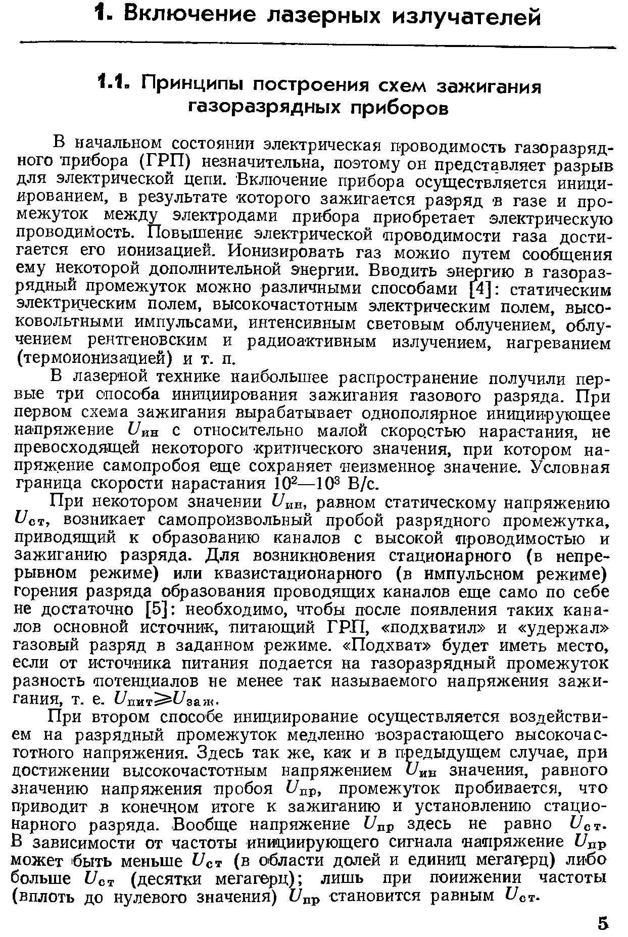 В начальном состоянии электрическая проводимость газоразрядного прибора (ГРП) незначительна, поэтому он представляет разрыв для электрической цепи. Включение прибора осуществляется инициированием, в результате которого зажигается разряд в газе и промежуток между электродами прибора приобретает электрическую проводимость. Повышение электрической проводимости газа достигается его ионизацией. Ионизировать газ можно путем сообщения ему некоторой дополнительной энергии. Вводить энергию в газоразрядный промежуток можно различными способами [4] статическим электрическим полем, высокочастотным электрическим полем, высоковольтными импульсами, интенсивным световым облучением, облучением рентгеновским и радиоактивным излучением, нагреванием (термоионизацией) и т. п.
