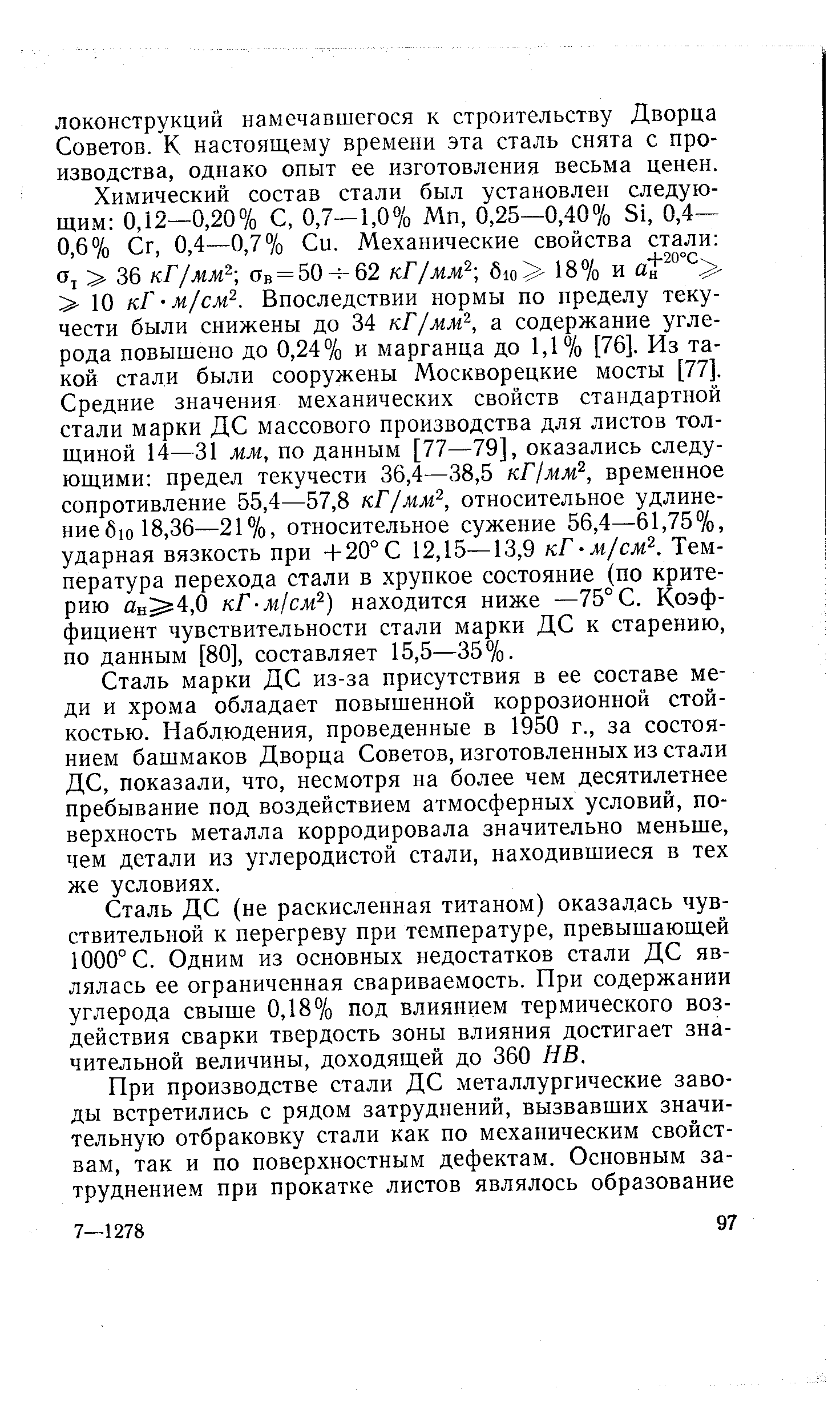 Сталь марки ДС из-за присутствия в ее составе меди и хрома обладает повышенной коррозионной стойкостью. Наблюдения, проведенные в 1950 г., за состоянием башмаков Дворца Советов, изготовленных из стали ДС, показали, что, несмотря на более чем десятилетнее пребывание под воздействием атмосферных условий, поверхность металла корродировала значительно меньше, чем детали из углеродистой стали, находившиеся в тех же условиях.
