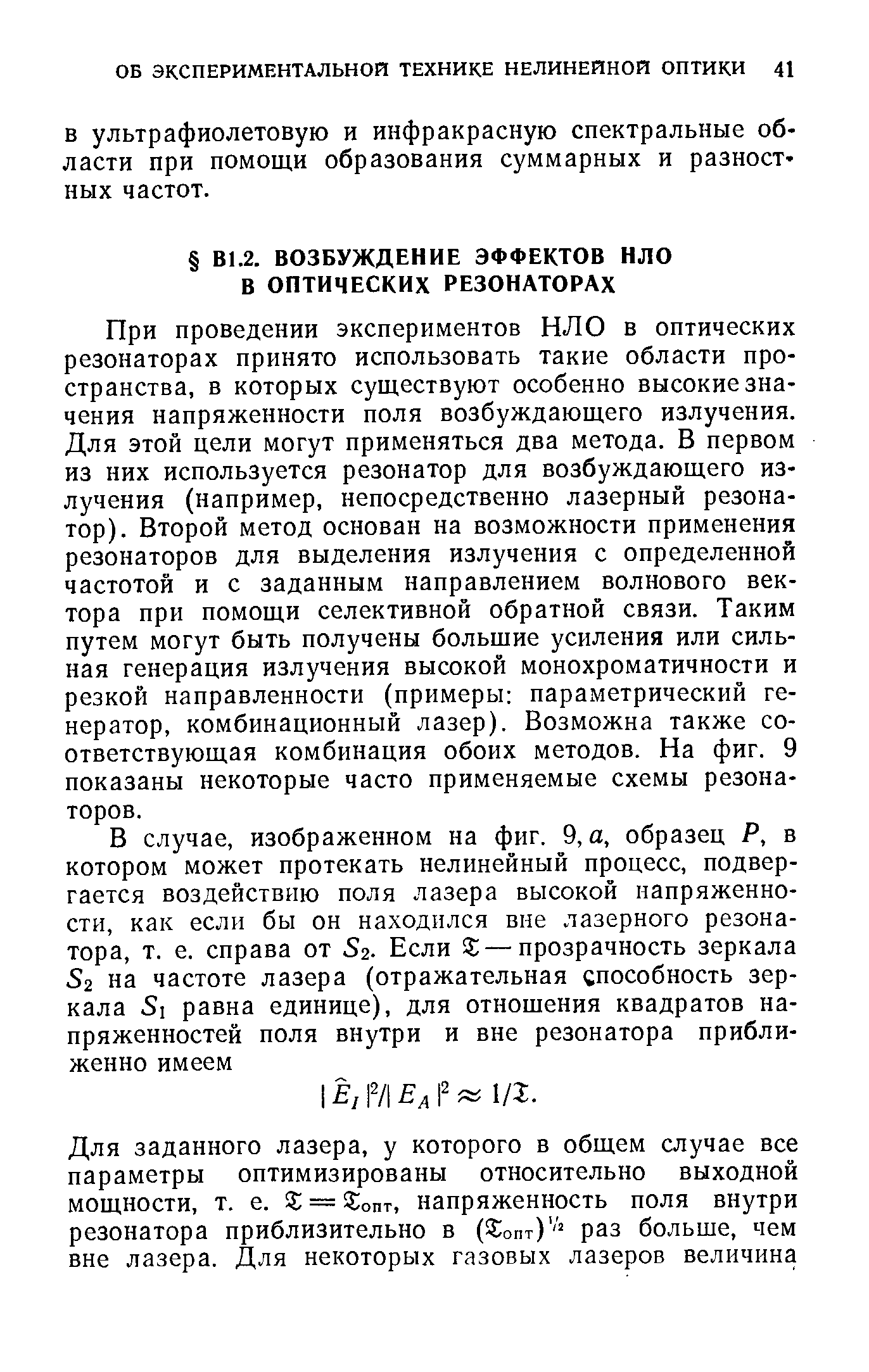 При проведении экспериментов НЛО в оптических резонаторах принято использовать такие области пространства, в которых существуют особенно высокие значения напряженности поля возбуждающего излучения. Для этой цели могут применяться два метода. В первом из них используется резонатор для возбуждающего излучения (например, непосредственно лазерный резонатор). Второй метод основан на возможности применения резонаторов для выделения излучения с определенной частотой и с заданным направлением волнового вектора при помощи селективной обратной связи. Таким путем могут быть получены большие усиления или сильная генерация излучения высокой монохроматичности и резкой направленности (примеры параметрический генератор, комбинационный лазер). Возможна также соответствующая комбинация обоих методов. На фиг. 9 показаны некоторые часто применяемые схемы резонаторов.
