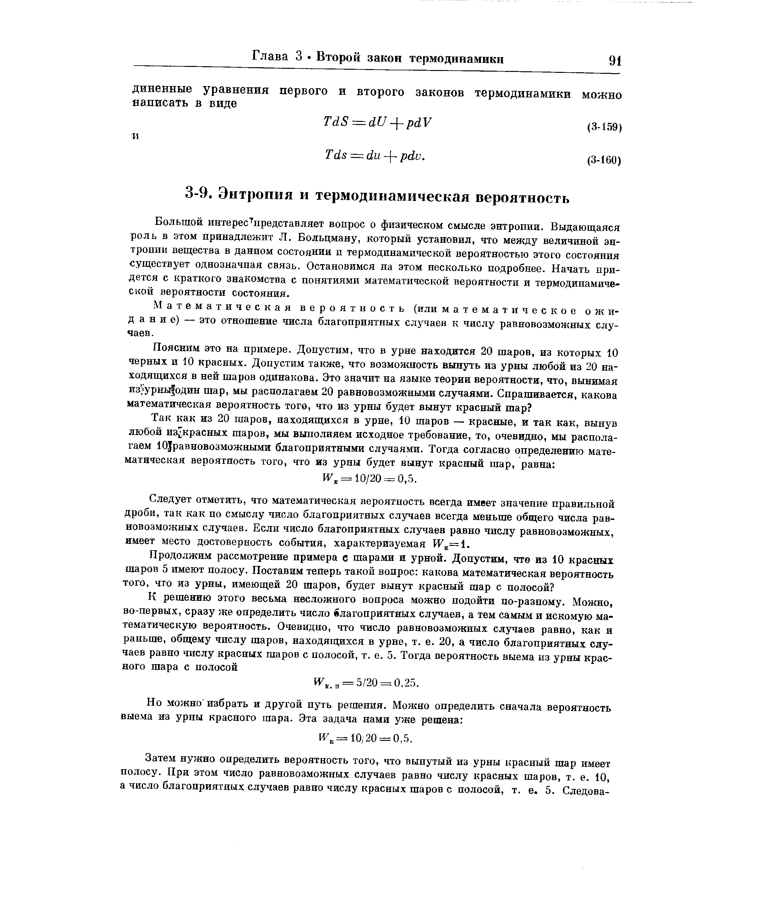 Большой интерес представляет вопрос о физическом смысле энтропии. Выдающаяся роль в этом принадлежит Л. Больцману, который установил, что между величиной энтропии вещества в данном состоянии и термодинамической вероятностью этого состояния существует однозначная связь. Остановимся на этом несколько подробнее. Начать придется с краткого знакомства с понятиями математической вероятности и термодинамической вероятности состояния.
