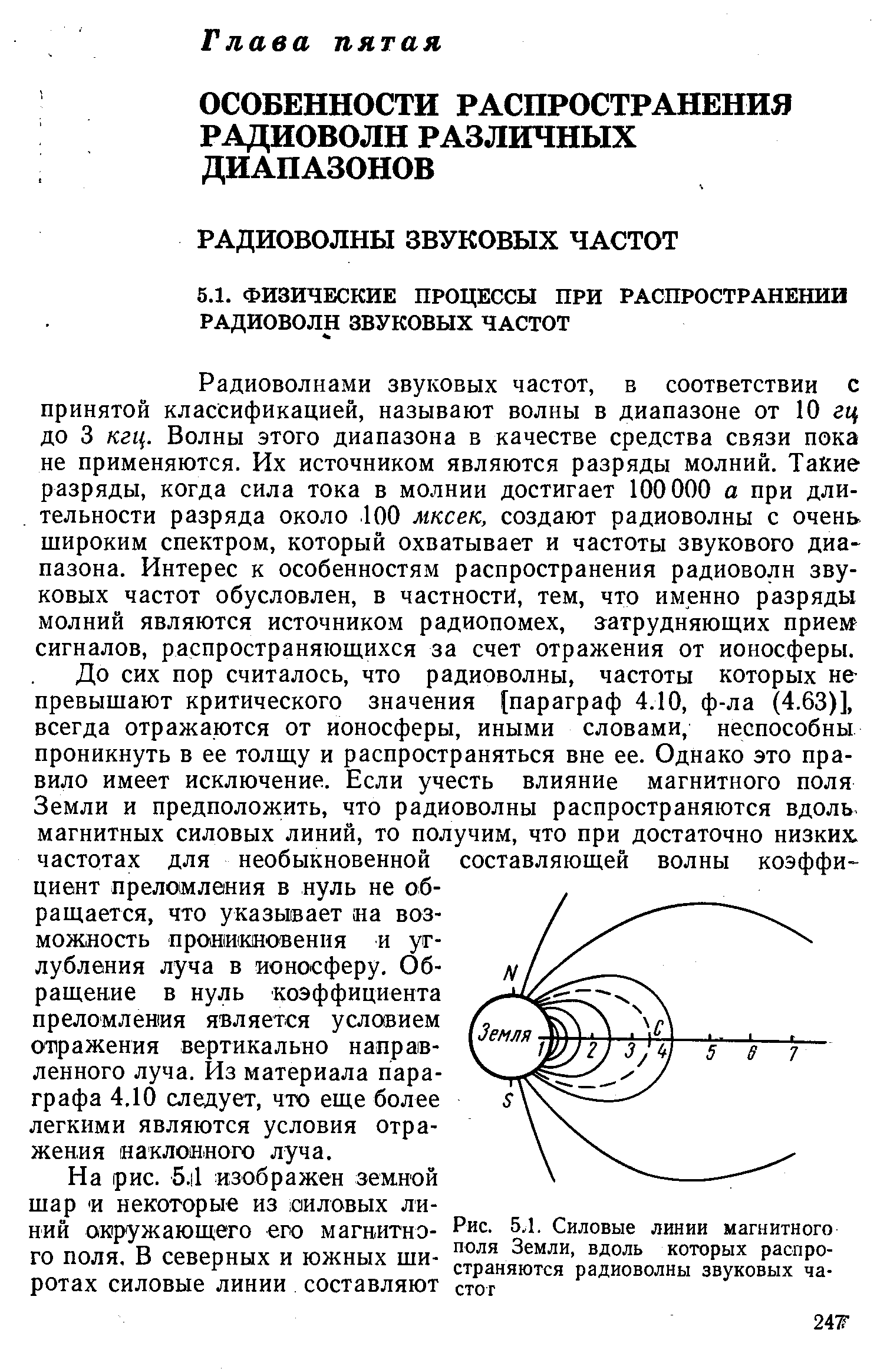 Радиоволнами звуковых частот, в соответствии с принятой классификацией, называют волны в диапазоне от 10 гц до 3 кгц. Волны этого диапазона в качестве средства связи пока не применяются. Их источником являются разряды молний. Такие оазряды, когда сила тока в молнии достигает 100000 а при длительности разряда около 100 мксек, создают радиоволны с очень широким спектром, который охватывает и частоты звукового диапазона. Интерес к особенностям распространения радиоволн звуковых частот обусловлен, в частности, тем, что именно разряды молний являются источником радиопомех, затрудняющих приела сигналов, распространяющихся за счет отражения от ионосферы.
