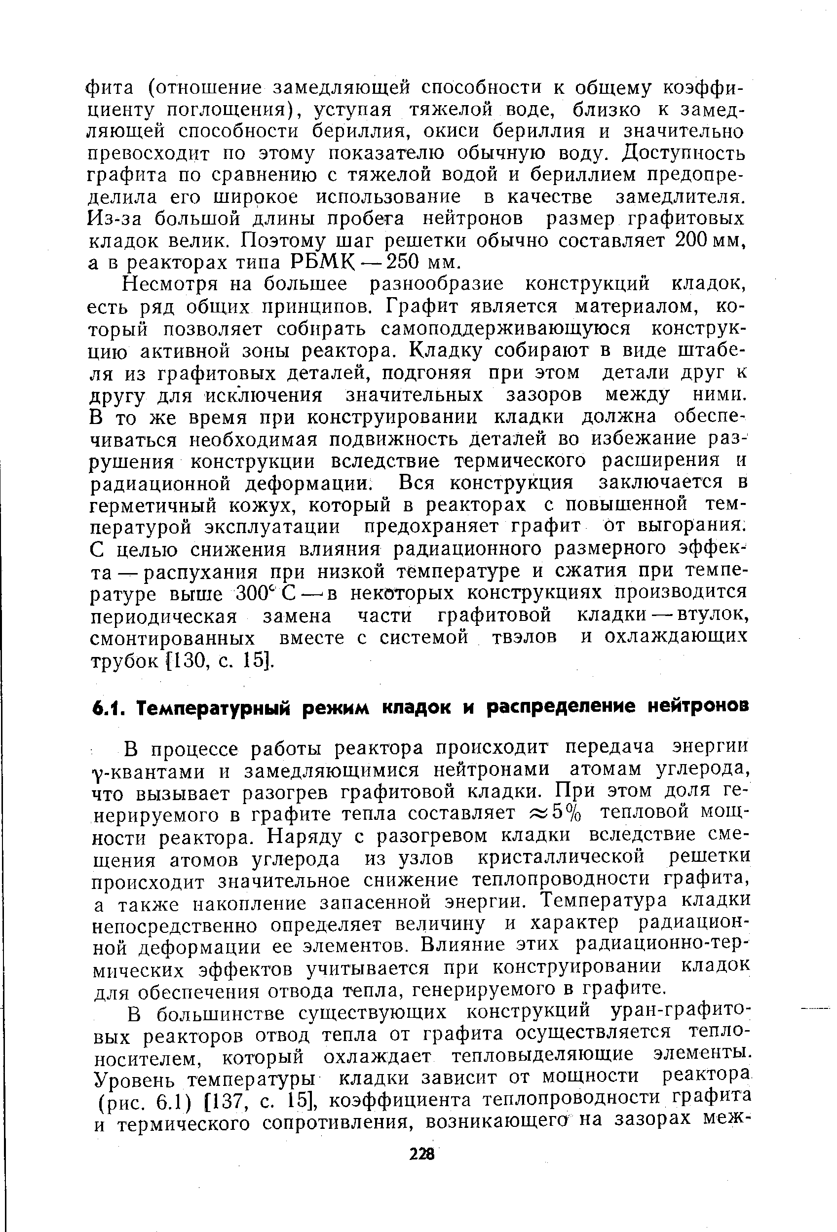 В процессе работы реактора происходит передача энергии у-квантами и замедляющимися нейтронами атомам углерода, что вызывает разогрев графитовой кладки. При этом доля генерируемого в графите тепла составляет л 5% тепловой мощности реактора. Наряду с разогревом кладки вследствие смещения атомов углерода из узлов кристаллической решетки происходит значительное снижение теплопроводности графита, а также накопление запасенной энергии. Температура кладки непосредственно определяет величину и характер радиационной деформации ее элементов. Влияние этих радиационно-термических эффектов учитывается при конструировании кладок для обеспечения отвода тепла, генерируемого в графите.
