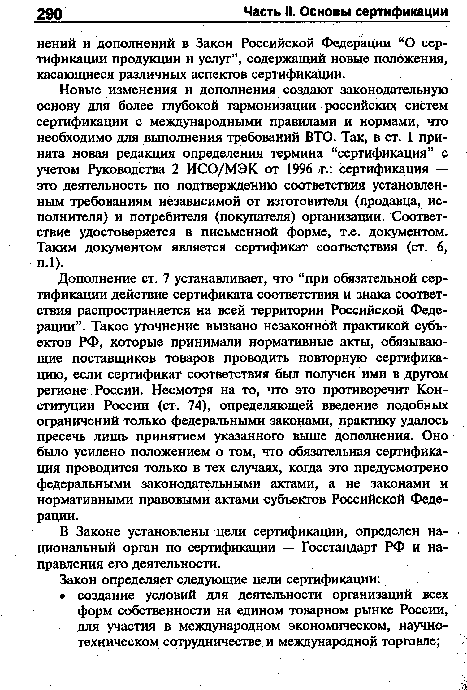 Новые изменения и дополнения создают законодательную основу для более глубокой гармонизации российских систем сертификации с международными правилами и нормами, что необходимо для выполнения требований ВТО. Так, в ст. 1 принята новая редакция определения термина сертификация с учетом Руководства 2 ИСО/МЭК от 1996 г. сертификация — это деятельность по подтверждению соответствия установленным требованиям независимой от изготовителя (продавца, исполнителя) и потребителя (покупателя) организации. Соответствие удостоверяется в письменной форме, т.е. документом. Таким документом является сертификат соответствия (ст. 6, п.1).
