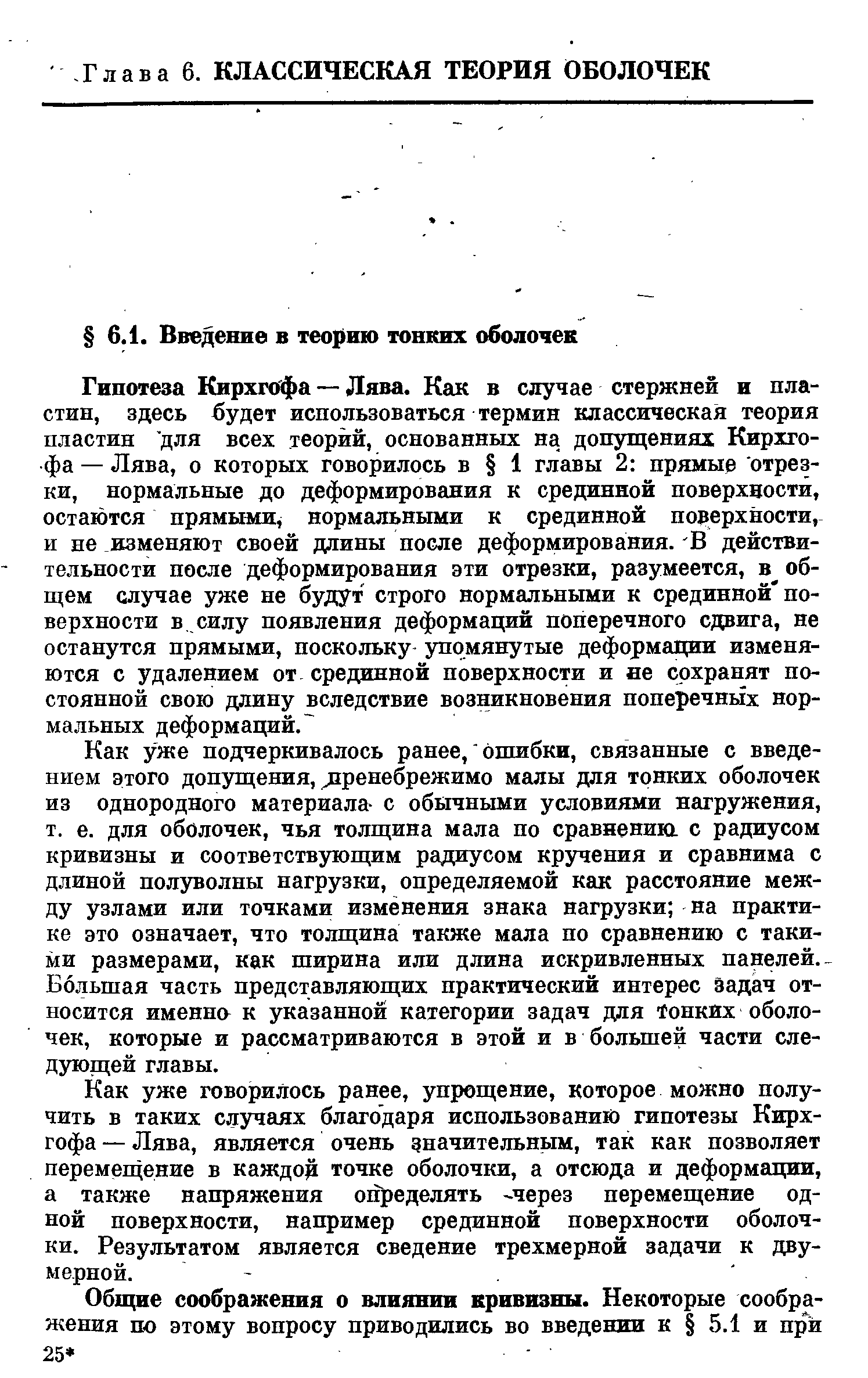 Как уже подчеркивалось ранее, бпшбки, связанные с введением этого допущения, пренебрежимо малы для тонких оболочек из однородного материала- с обычными условиями нагружения, т. е. для оболочек, чья толщина мала по сравнению, с радиусом кривизны и соответствующим радиусом кручения и сравнима с длиной полуволны нагрузки, определяемой как расстояние между узлами или точками изменения знака нагрузки на практике это означает, что толщина также мала по сравнению с такими размерами, как ширина или длина искривленных панелей.-Большая часть представляющих практический интерес задач относится именно к указанной категории задач для Тонких оболочек, которые и рассматриваются в этой и в большей части следующей главы.
