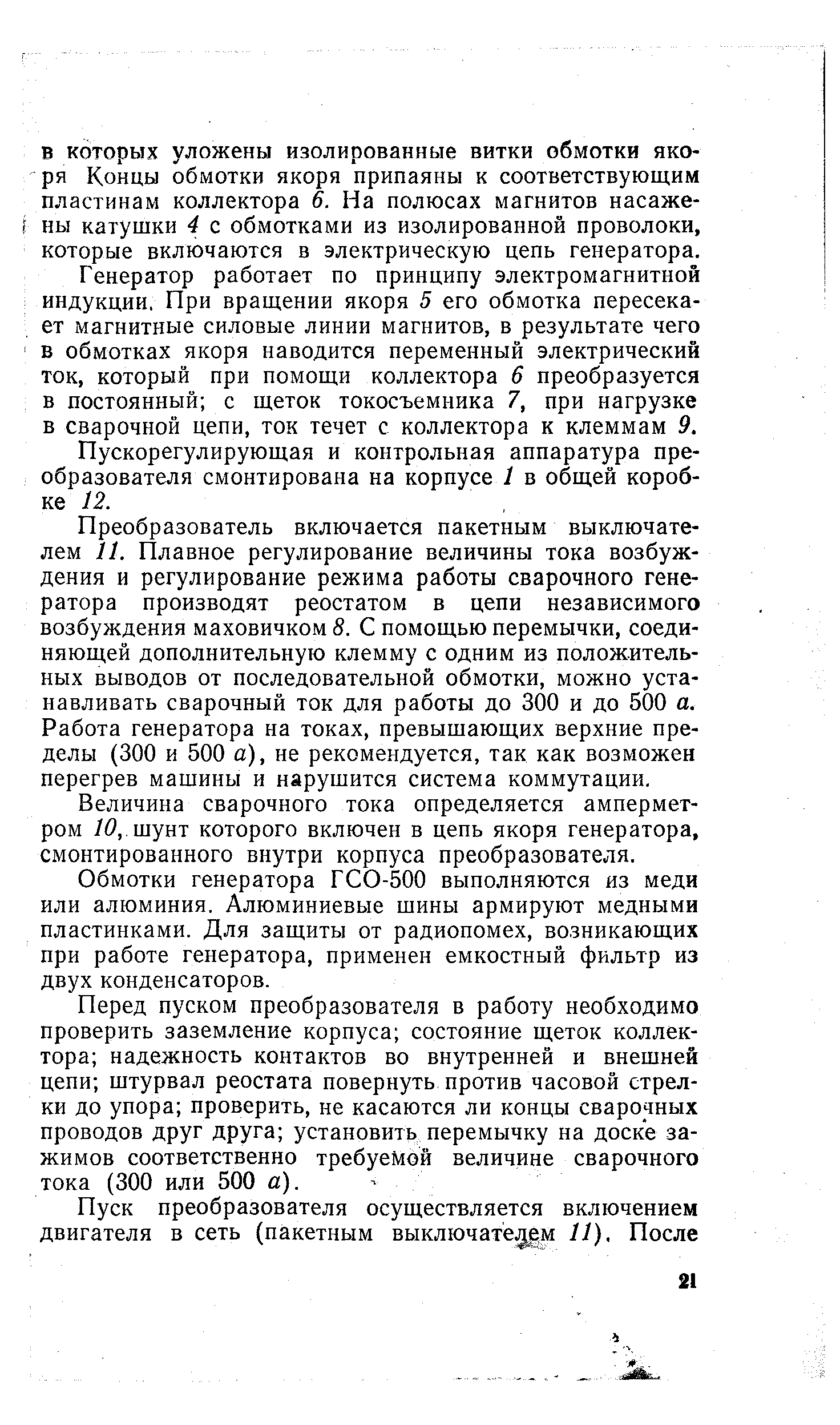 Генератор работает по принципу электромагнитной индукции, При вращении якоря 5 его обмотка пересекает магнитные силовые линии магнитов, в результате чего в обмотках якоря наводится переменный электрический ток, который при помощи коллектора 6 преобразуется в постоянный с щеток токосъемника 7, при нагрузке в сварочной цепи, ток течет с коллектора к клеммам 9.
