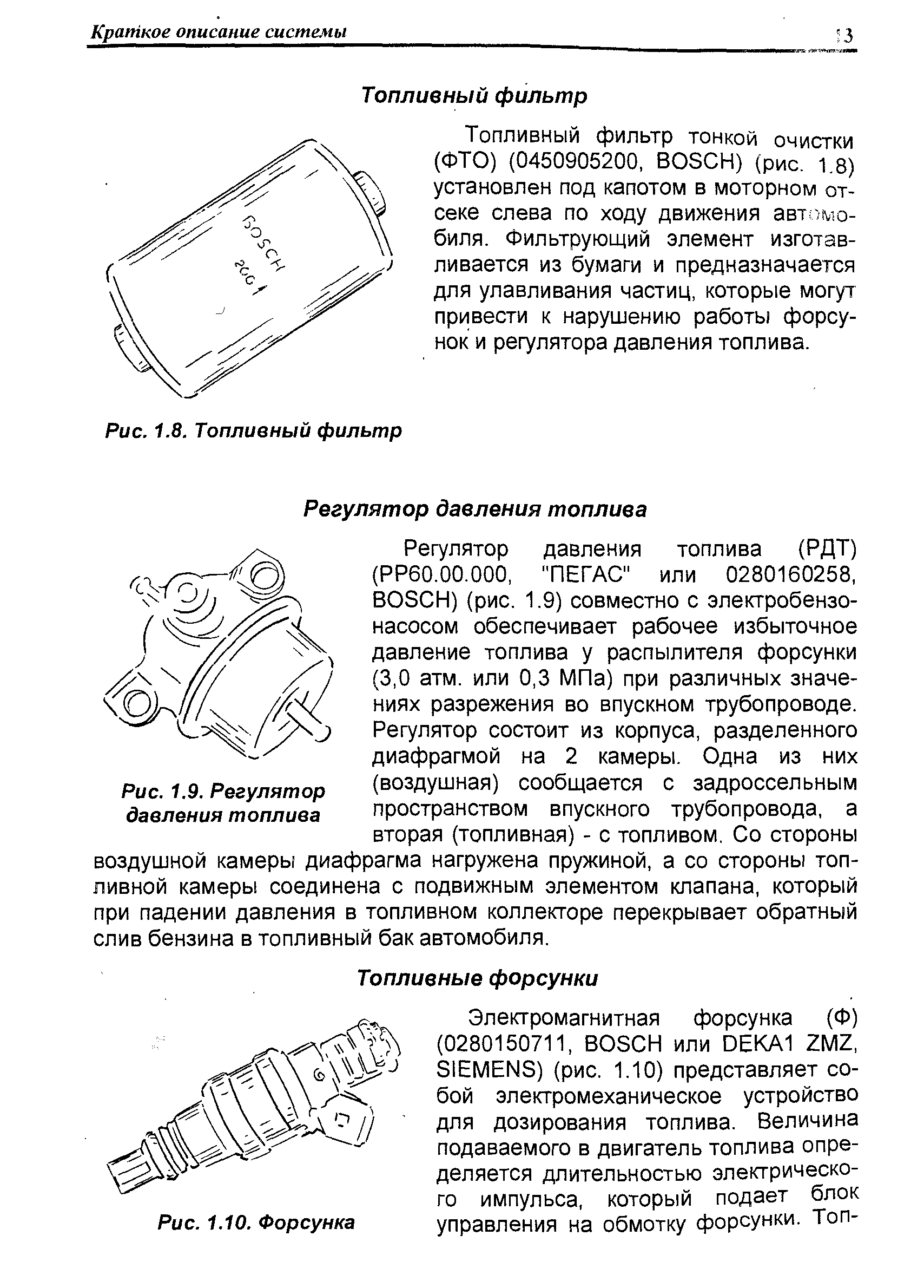 Топливный фильтр тонкой очистки (ФТО) (0450905200, В05СН) (рис. 1.8) установлен под капотом в моторном отсеке слева по ходу движения автомобиля. Фильтрующий элемент изготавливается из бумаги и предназначается для улавливания частиц, которые могут привести к нарушению работы форсунок и регулятора давления топлива.
